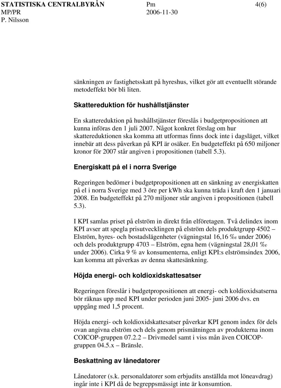 Något konkret förslag om hur skattereduktionen ska komma att utformas finns dock inte i dagsläget, vilket innebär att dess påverkan på KP är osäker.