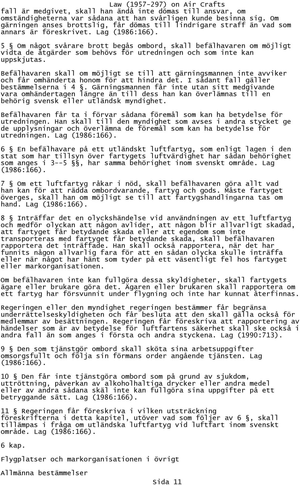 5 Om något svårare brott begås ombord, skall befälhavaren om möjligt vidta de åtgärder som behövs för utredningen och som inte kan uppskjutas.