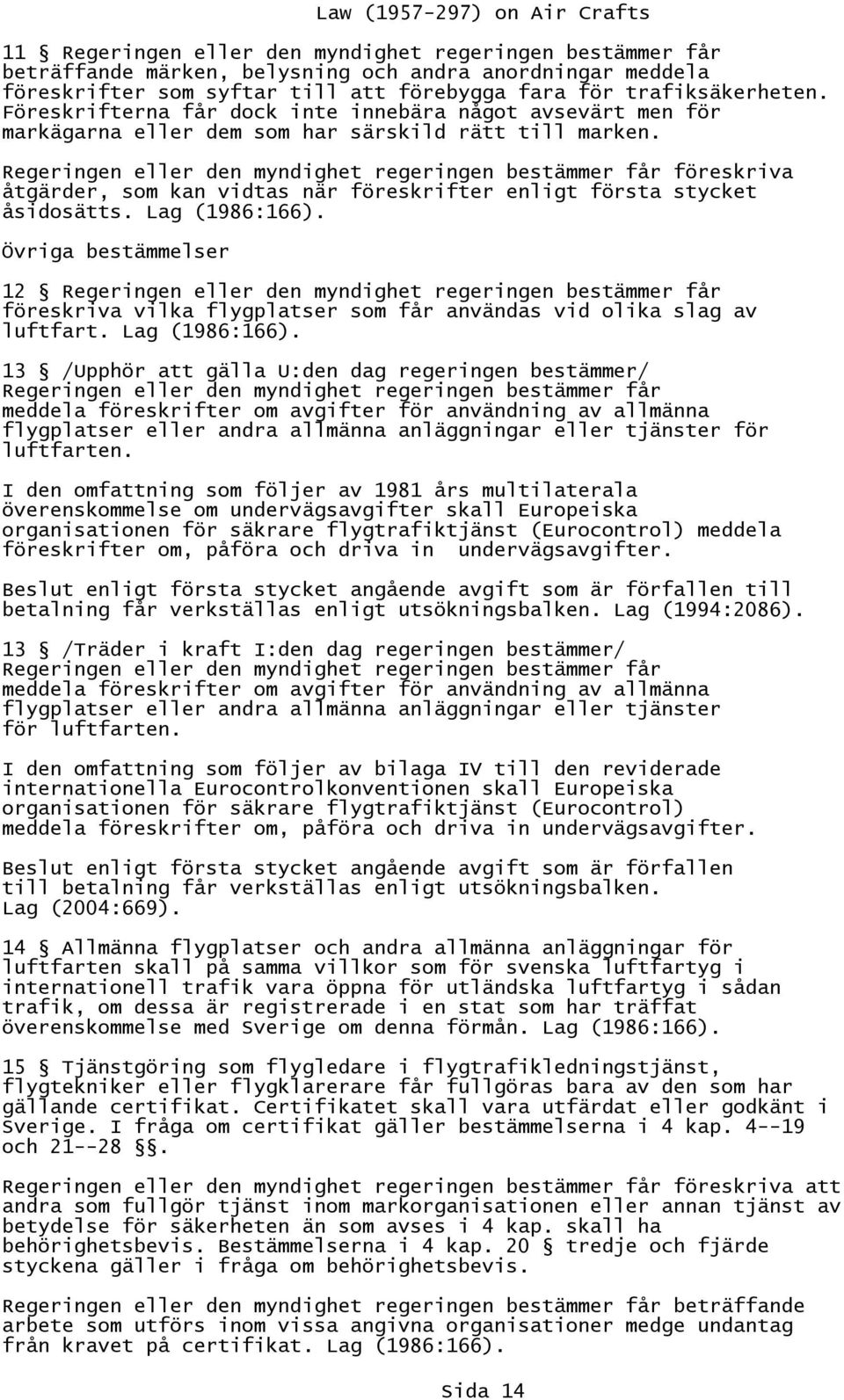 Regeringen eller den myndighet regeringen bestämmer får föreskriva åtgärder, som kan vidtas när föreskrifter enligt första stycket åsidosätts. Lag (1986:166).