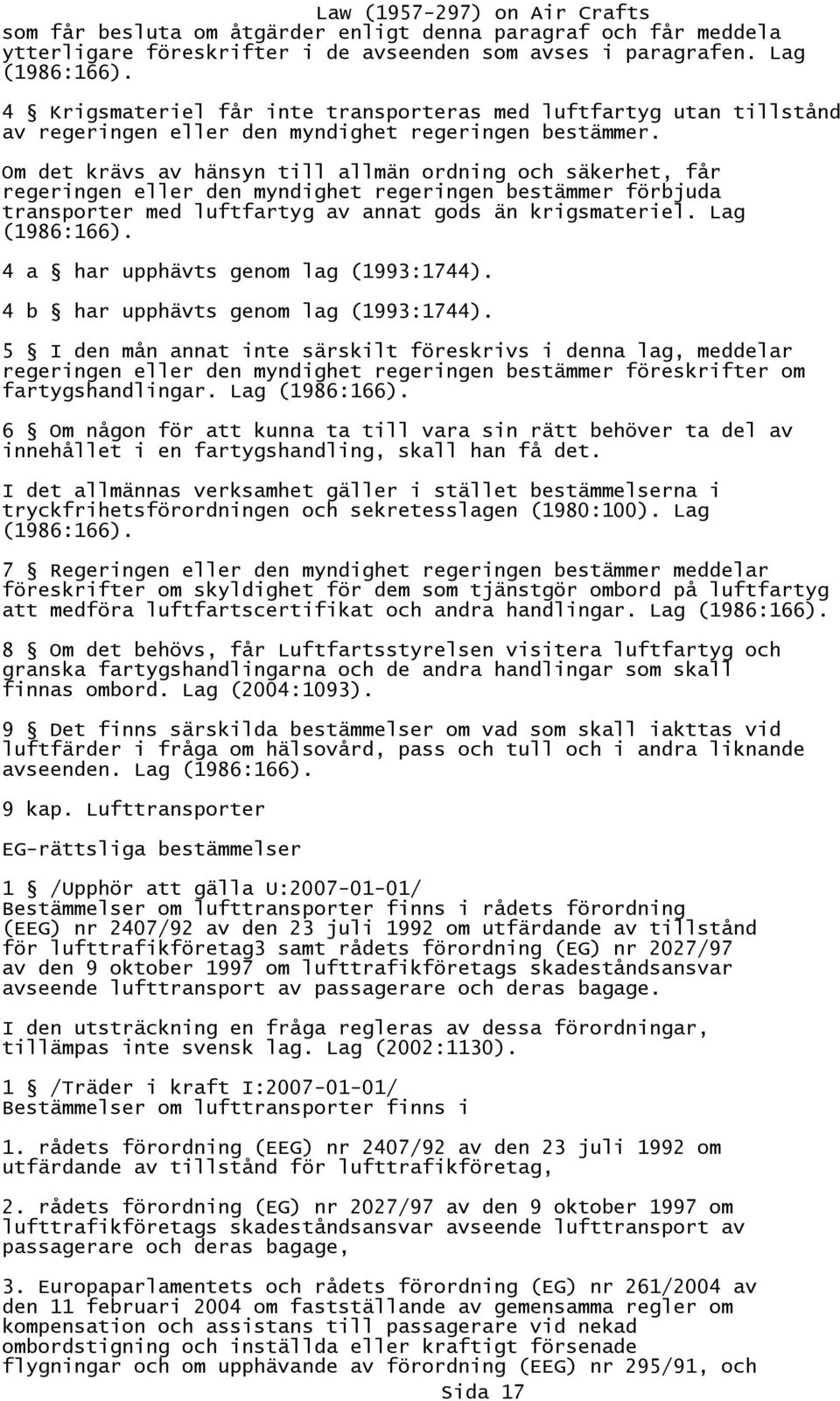 Om det krävs av hänsyn till allmän ordning och säkerhet, får regeringen eller den myndighet regeringen bestämmer förbjuda transporter med luftfartyg av annat gods än krigsmateriel. Lag (1986:166).