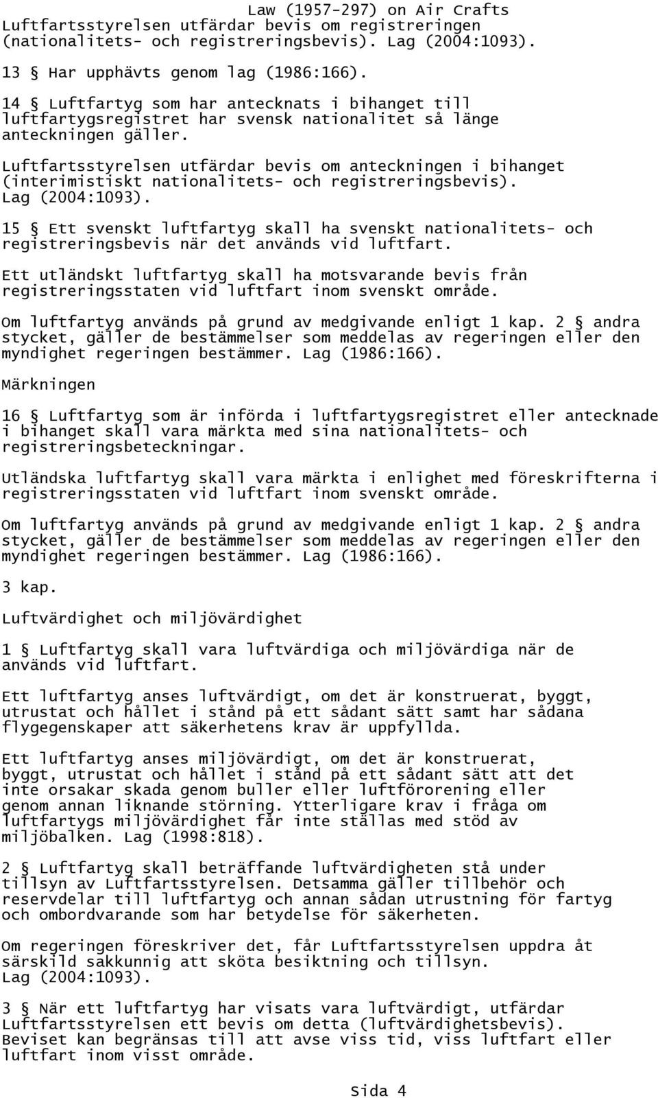 Luftfartsstyrelsen utfärdar bevis om anteckningen i bihanget (interimistiskt nationalitets- och registreringsbevis). Lag (2004:1093).