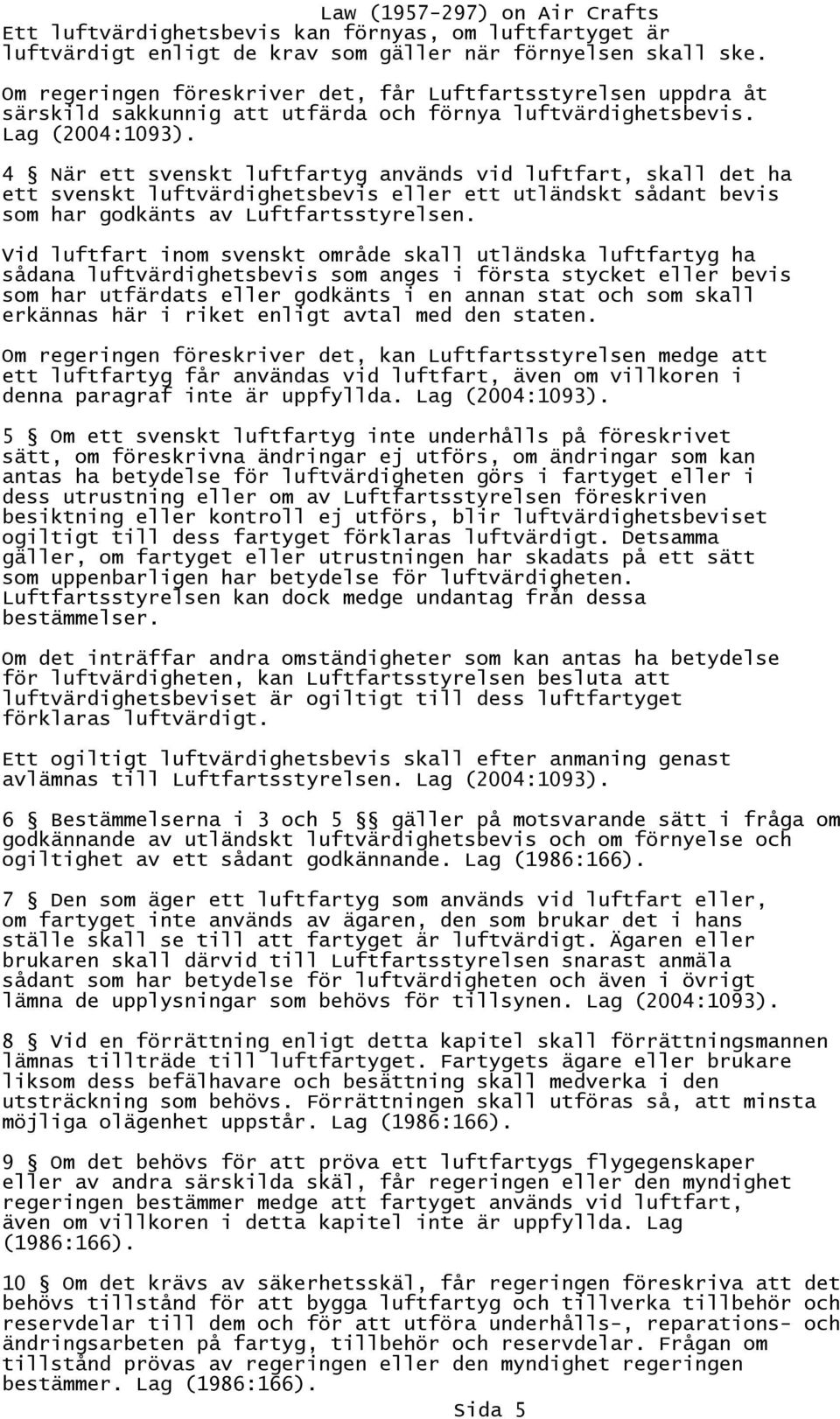 4 När ett svenskt luftfartyg används vid luftfart, skall det ha ett svenskt luftvärdighetsbevis eller ett utländskt sådant bevis som har godkänts av Luftfartsstyrelsen.