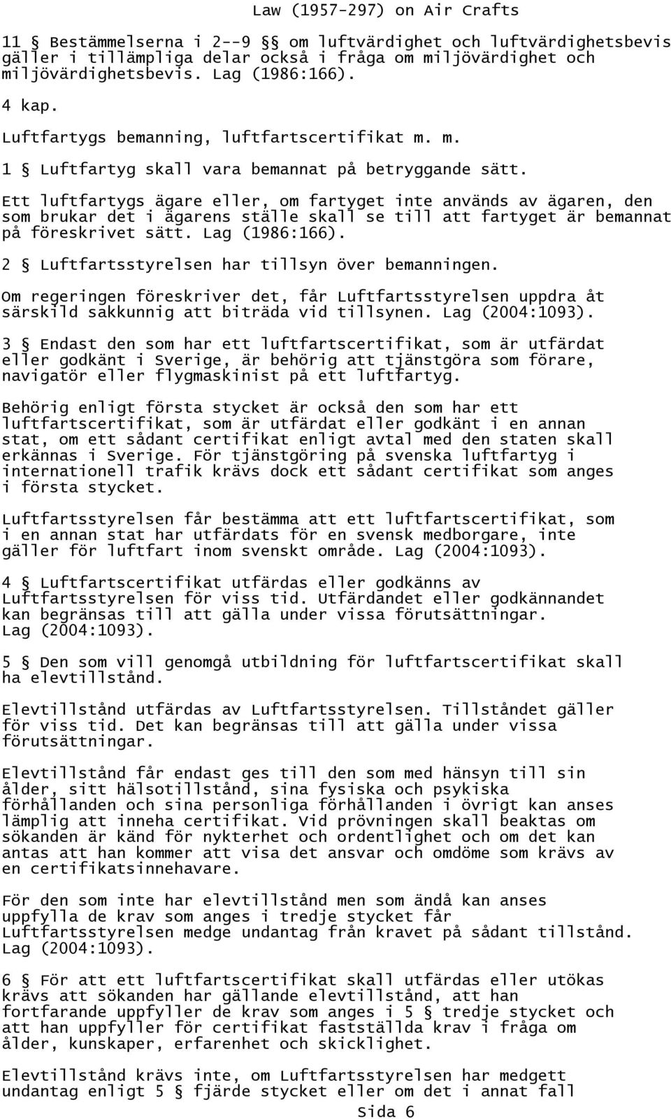 Ett luftfartygs ägare eller, om fartyget inte används av ägaren, den som brukar det i ägarens ställe skall se till att fartyget är bemannat på föreskrivet sätt. Lag (1986:166).