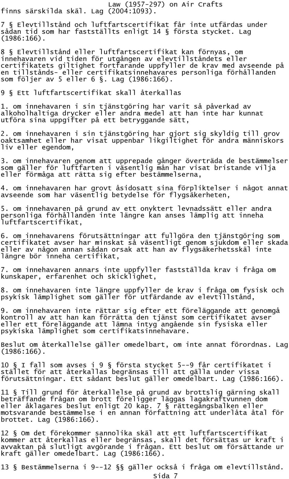tillstånds- eller certifikatsinnehavares personliga förhållanden som följer av 5 eller 6. Lag (1986:166). 9 Ett luftfartscertifikat skall återkallas 1.