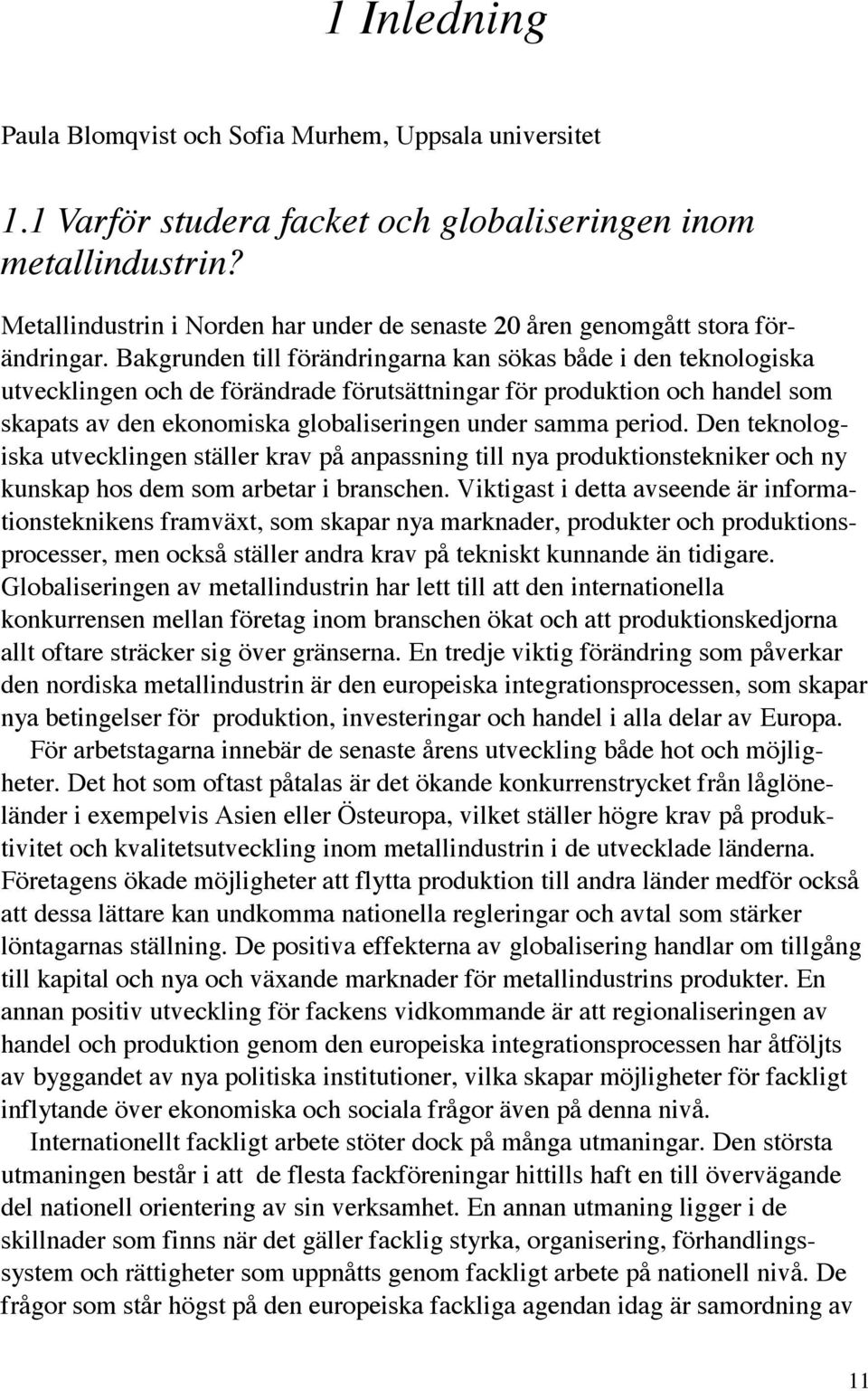 Bakgrunden till förändringarna kan sökas både i den teknologiska utvecklingen och de förändrade förutsättningar för produktion och handel som skapats av den ekonomiska globaliseringen under samma