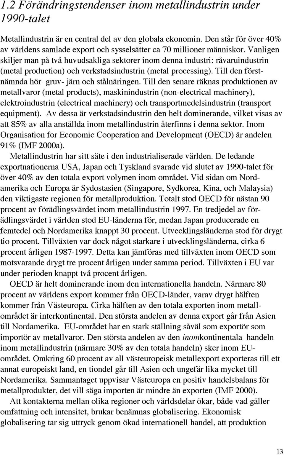 Vanligen skiljer man på två huvudsakliga sektorer inom denna industri: råvaruindustrin (metal production) och verkstadsindustrin (metal processing).