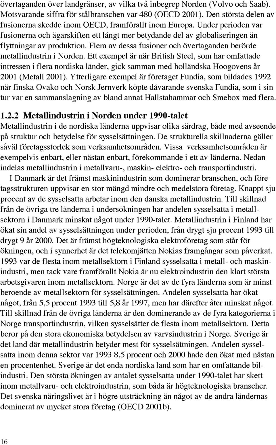 Flera av dessa fusioner och övertaganden berörde metallindustrin i Norden.