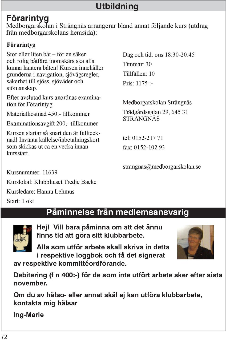 Materialkostnad 450,- tillkommer Examinationsavgift 200,- tillkommer Kursen startar så snart den är fulltecknad! Invänta kallelse/inbetalningskort som skickas ut ca en vecka innan kursstart.