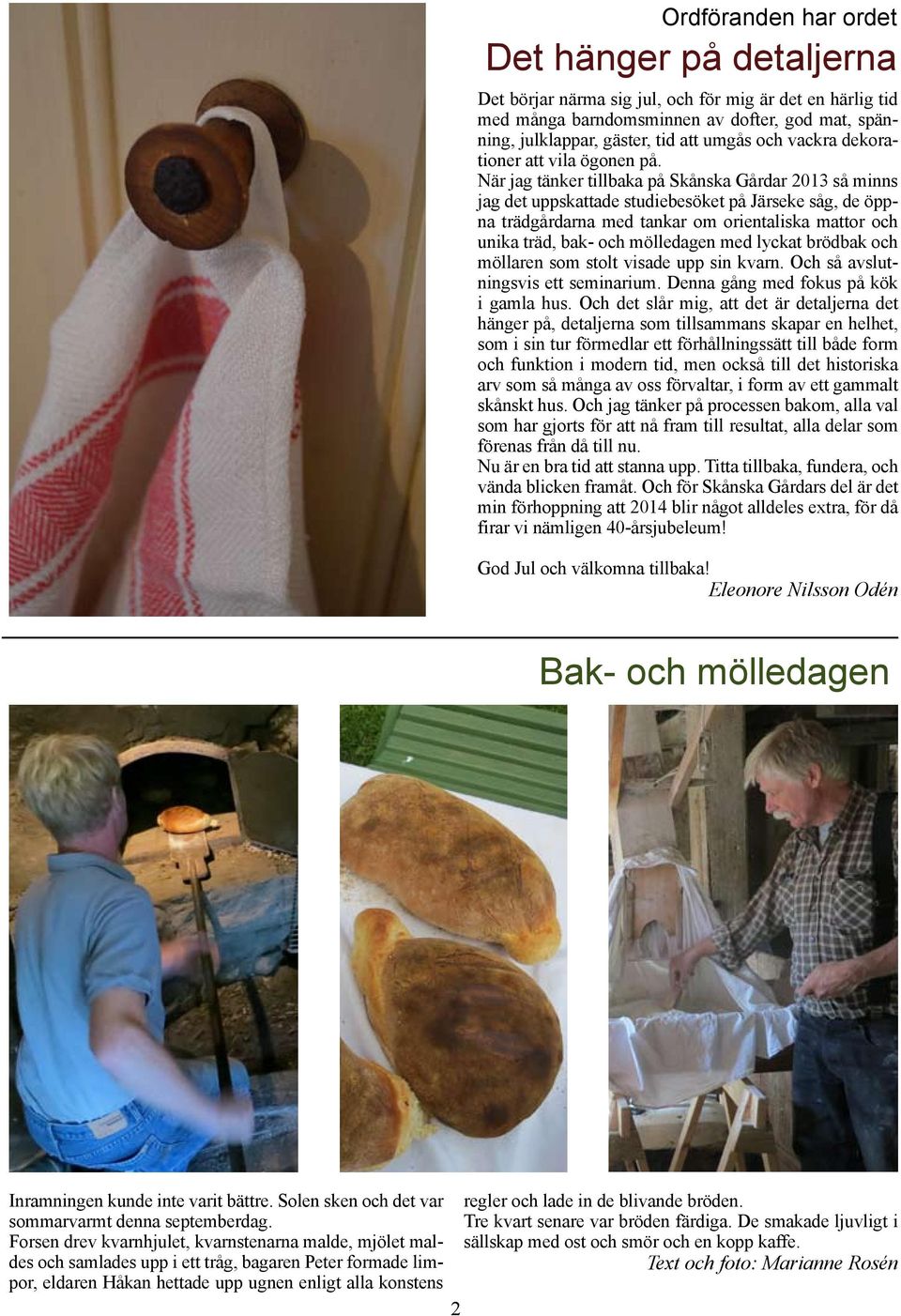 När jag tänker tillbaka på Skånska Gårdar 2013 så minns jag det uppskattade studiebesöket på Järseke såg, de öppna trädgårdarna med tankar om orientaliska mattor och unika träd, bak- och mölledagen