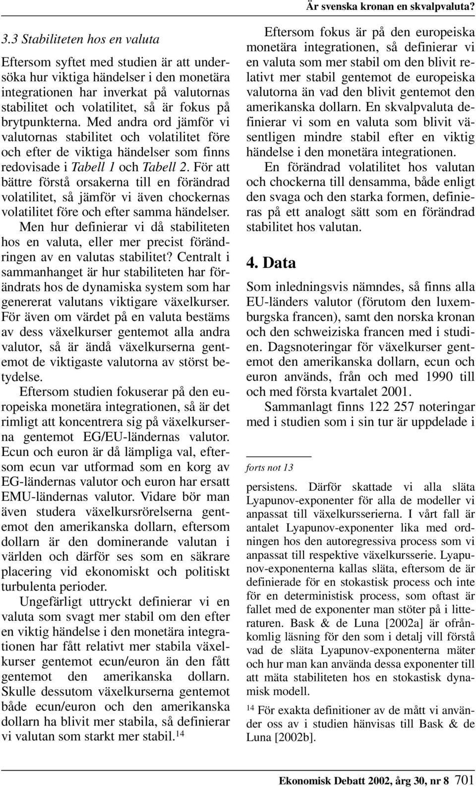 brytpunkterna. Med andra ord jämför vi valutornas stabilitet och volatilitet före och efter de viktiga händelser som finns redovisade i Tabell 1 och Tabell 2.