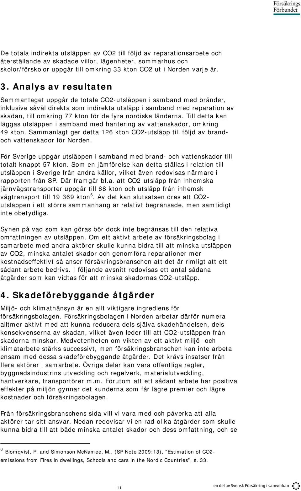 Analys av resultaten Sammantaget uppgår de totala CO2-utsläppen i samband med bränder, inklusive såväl direkta som indirekta utsläpp i samband med reparation av skadan, till omkring 77 kton för de