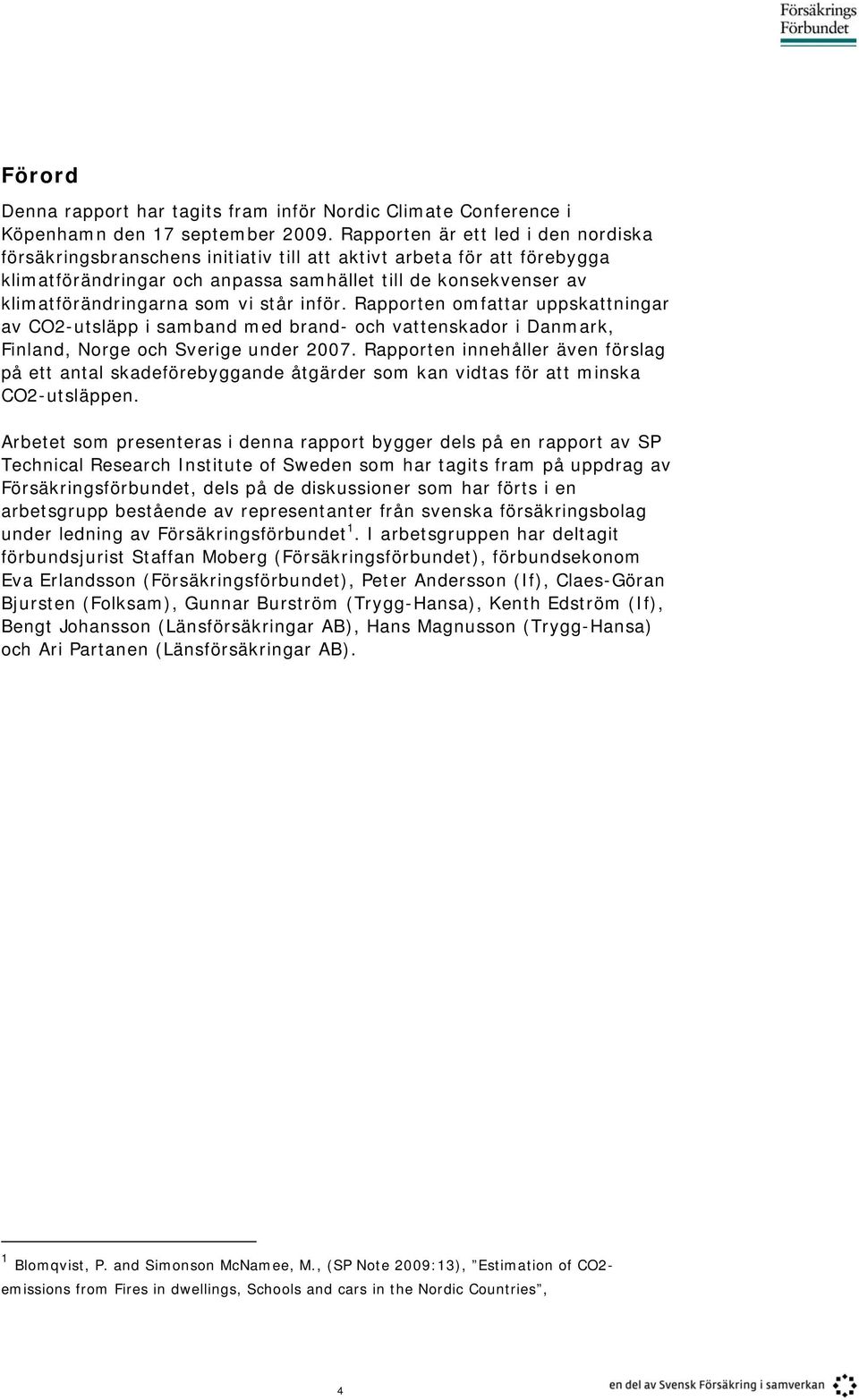 vi står inför. Rapporten omfattar uppskattningar av CO2-utsläpp i samband med brand- och vattenskador i Danmark, Finland, Norge och Sverige under 2007.