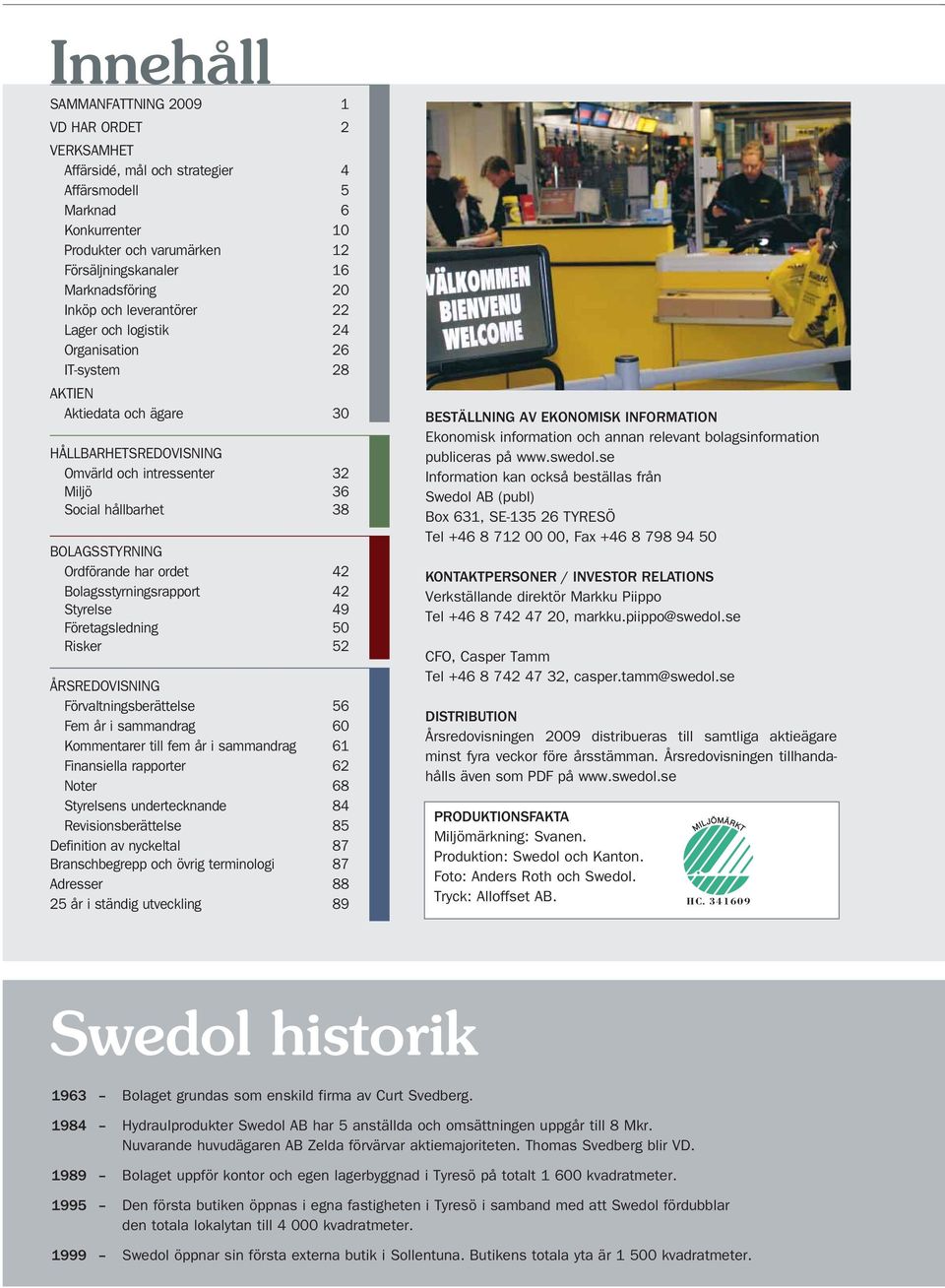 BOLAGSSTYRNING Ordförande har ordet 42 Bolagsstyrningsrapport 42 Styrelse 49 Företagsledning 50 Risker 52 ÅRSREDOVISNING Förvaltningsberättelse 56 Fem år i sammandrag 60 Kommentarer till fem år i