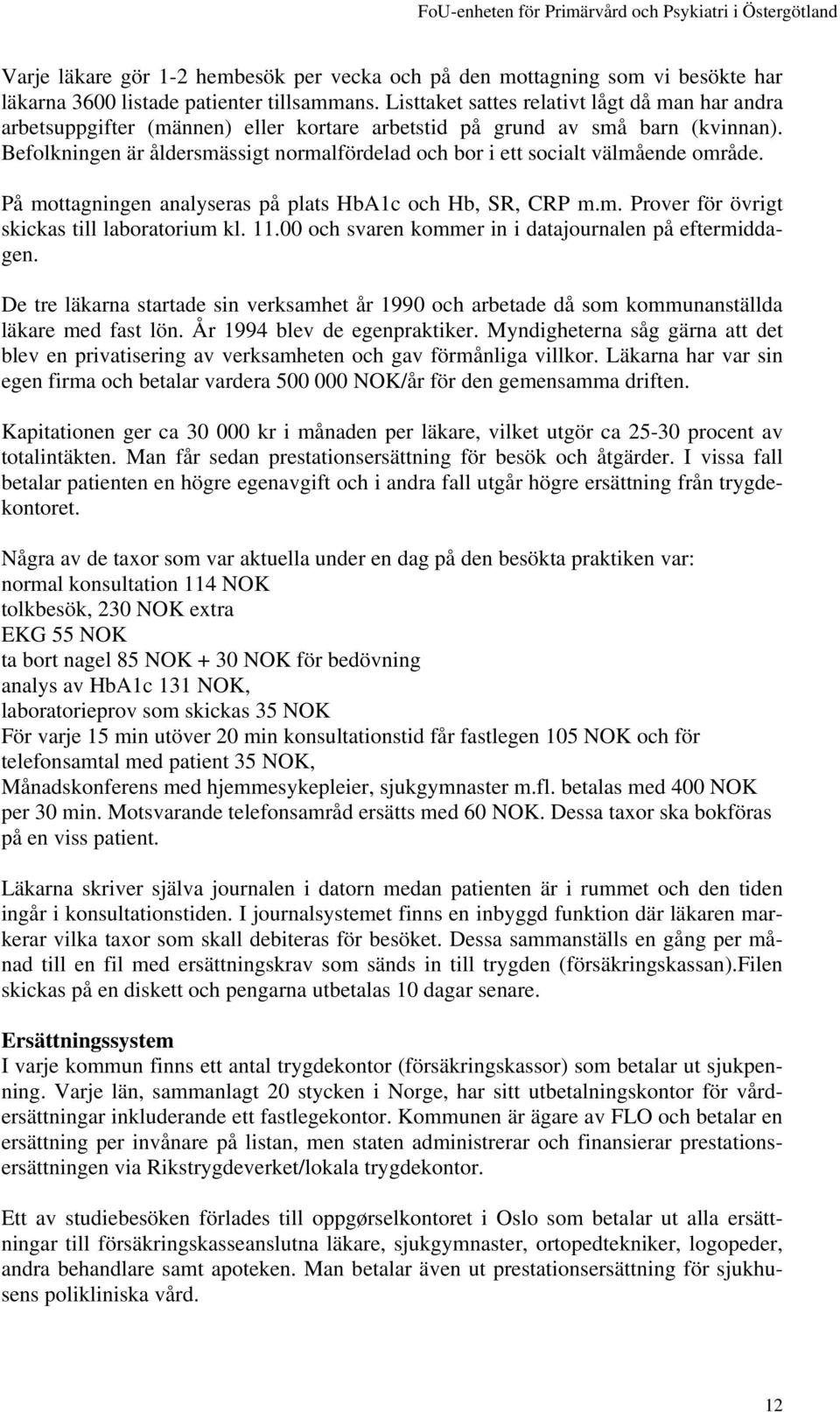 Befolkningen är åldersmässigt normalfördelad och bor i ett socialt välmående område. På mottagningen analyseras på plats HbA1c och Hb, SR, CRP m.m. Prover för övrigt skickas till laboratorium kl. 11.