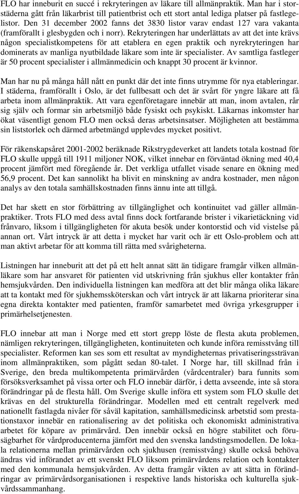 Rekryteringen har underlättats av att det inte krävs någon specialistkompetens för att etablera en egen praktik och nyrekryteringen har dominerats av manliga nyutbildade läkare som inte är