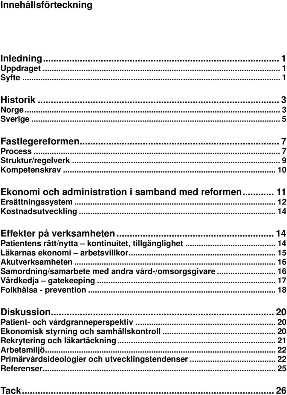 .. 14 Läkarnas ekonomi arbetsvillkor... 15 Akutverksamheten... 16 Samordning/samarbete med andra vård-/omsorgsgivare... 16 Vårdkedja gatekeeping... 17 Folkhälsa - prevention... 18 Diskussion.