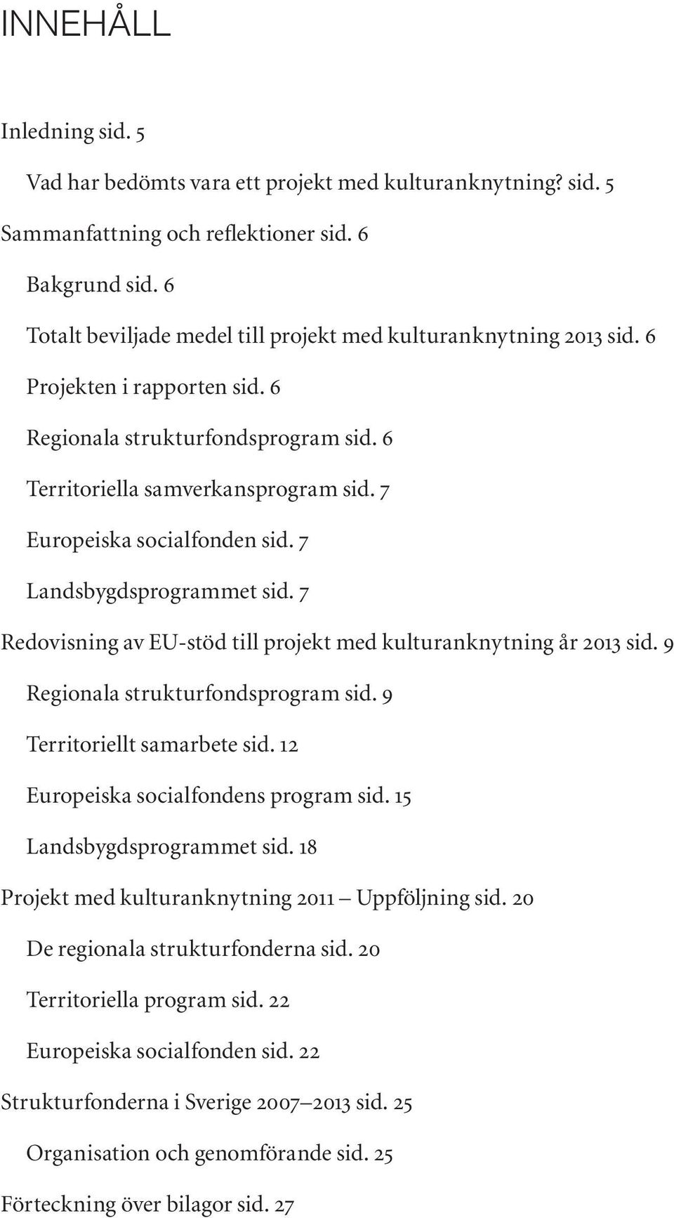 7 Europeiska socialfonden sid. 7 Landsbygdsprogrammet sid. 7 Redovisning av EU-stöd till projekt med kulturanknytning år 2013 sid. 9 Regionala strukturfondsprogram sid. 9 Territoriellt samarbete sid.