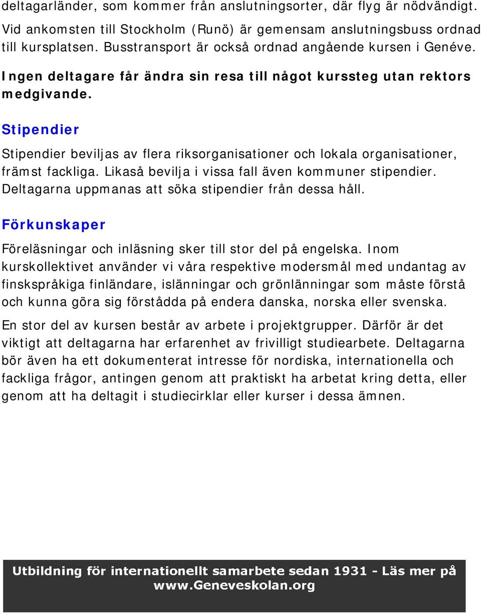 Stipendier Stipendier beviljas av flera riksorganisationer och lokala organisationer, främst fackliga. Likaså bevilja i vissa fall även kommuner stipendier.