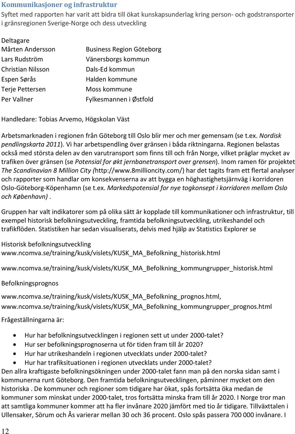 Handledare: Tobias Arvemo, Högskolan Väst Arbetsmarknaden i regionen från Göteborg till Oslo blir mer och mer gemensam (se t.ex. Nordisk pendlingskarta 2011).