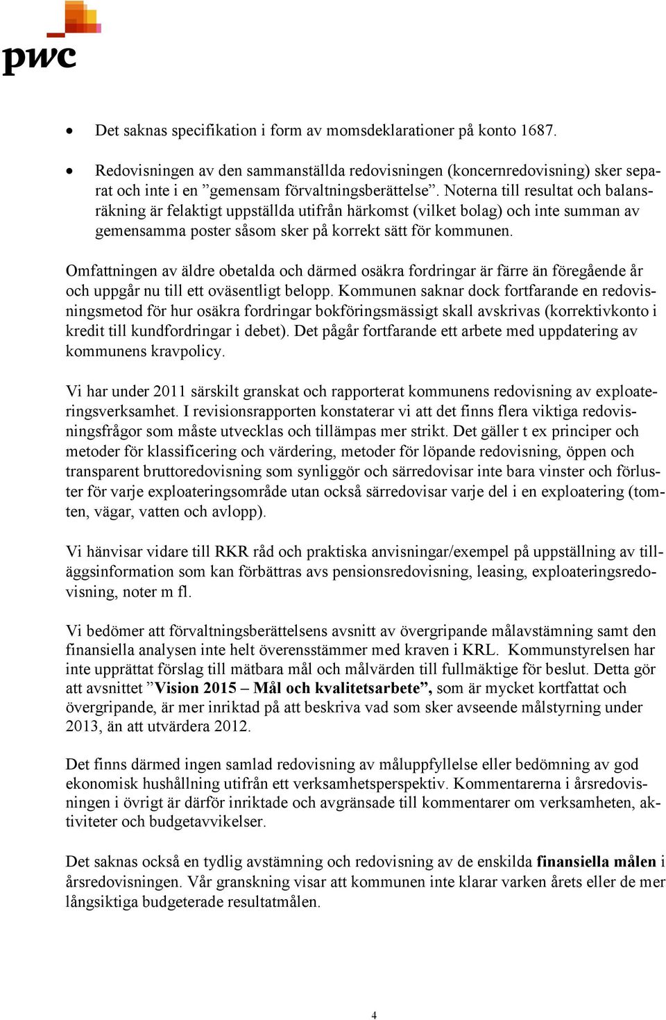 Omfattningen av äldre obetalda och därmed osäkra fordringar är färre än föregående år och uppgår nu till ett oväsentligt belopp.