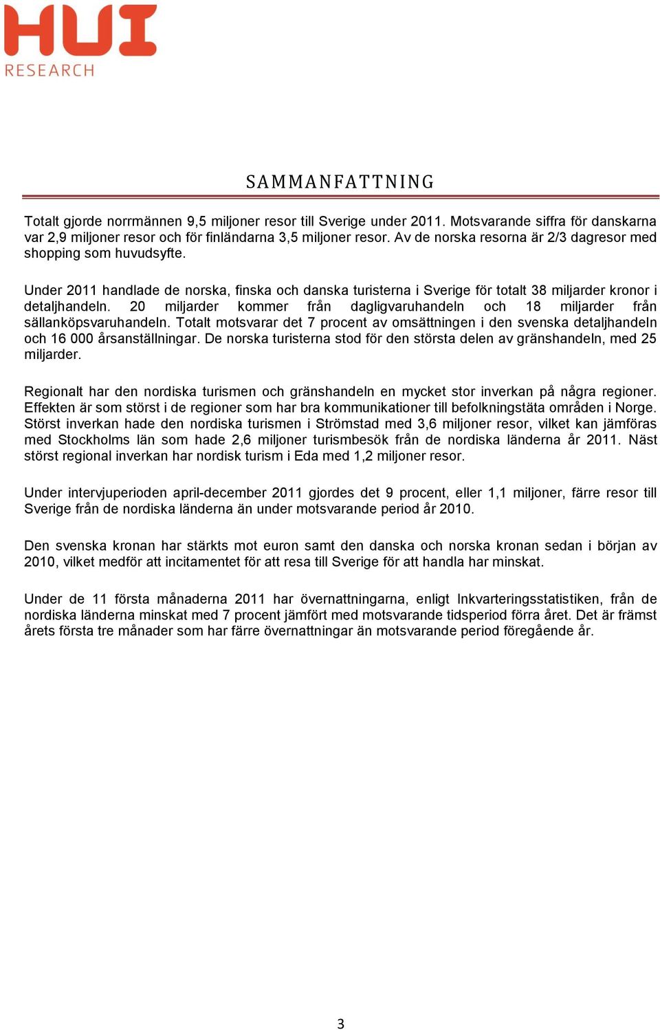 20 miljarder kommer från dagligvaruhandeln och 18 miljarder från sällanköpsvaruhandeln. Totalt motsvarar det 7 procent av omsättningen i den svenska detaljhandeln och 16 000 årsanställningar.