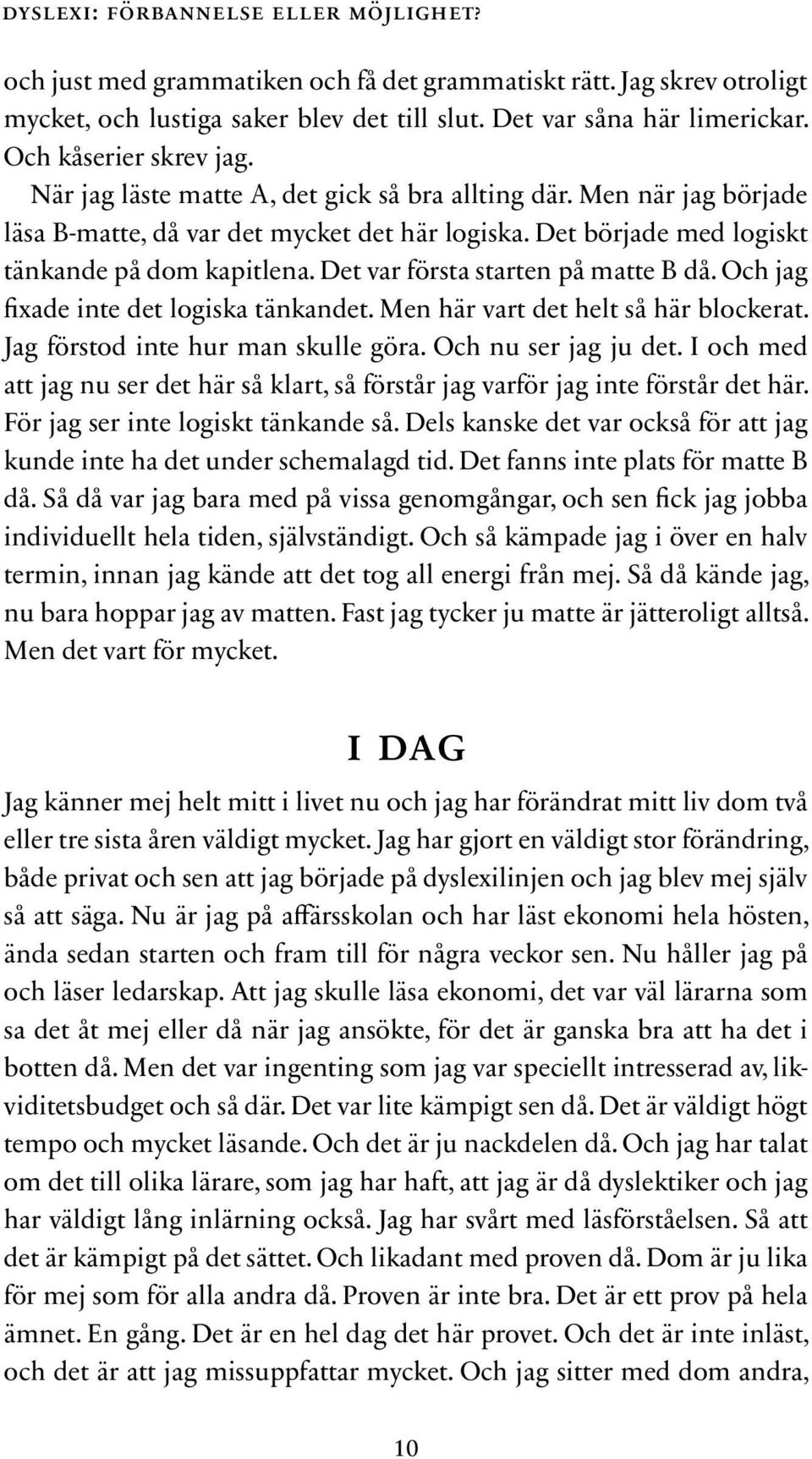 Det var första starten på matte B då. Och jag fixade inte det logiska tänkandet. Men här vart det helt så här blockerat. Jag förstod inte hur man skulle göra. Och nu ser jag ju det.