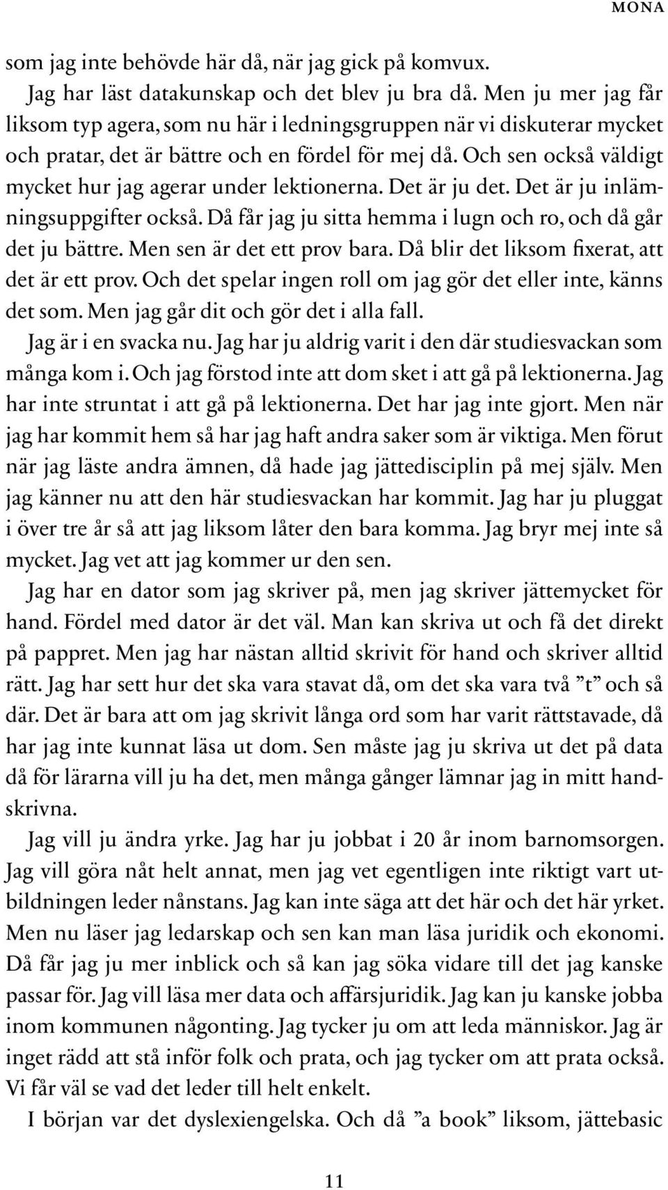 Och sen också väldigt mycket hur jag agerar under lektionerna. Det är ju det. Det är ju inlämningsuppgifter också. Då får jag ju sitta hemma i lugn och ro, och då går det ju bättre.