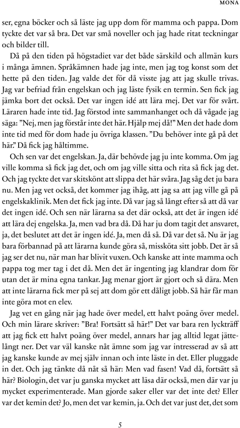 Jag valde det för då visste jag att jag skulle trivas. Jag var befriad från engelskan och jag läste fysik en termin. Sen fick jag jämka bort det också. Det var ingen idé att lära mej.