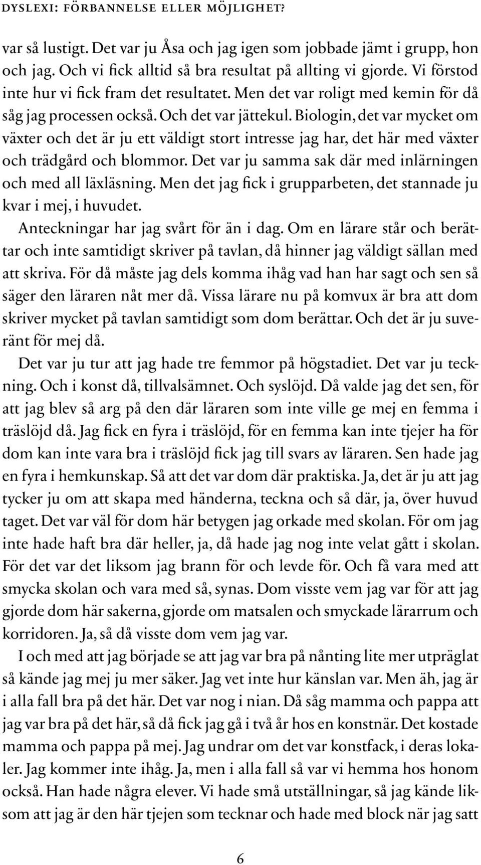 Biologin, det var mycket om växter och det är ju ett väldigt stort intresse jag har, det här med växter och trädgård och blommor. Det var ju samma sak där med inlärningen och med all läxläsning.