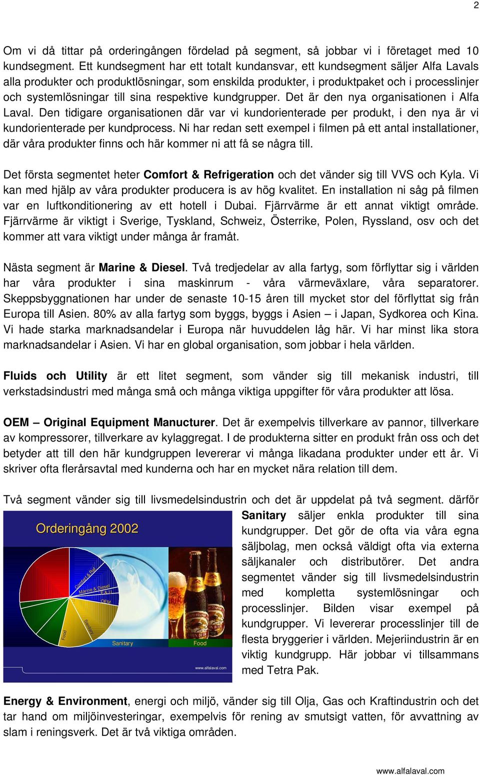 sina respektive kundgrupper. Det är den nya organisationen i Alfa Laval. Den tidigare organisationen där var vi kundorienterade per produkt, i den nya är vi kundorienterade per kundprocess.