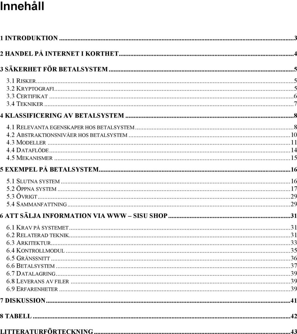 ..15 5 EXEMPEL PÅ BETALSYSTEM...16 5.1 SLUTNA SYSTEM...16 5.2 ÖPPNA SYSTEM...17 5.3 ÖVRIGT...29 5.4 SAMMANFATTNING...29 6 ATT SÄLJA INFORMATION VIA WWW SISU SHOP...31 6.1 KRAV PÅ SYSTEMET...31 6.2 RELATERAD TEKNIK.