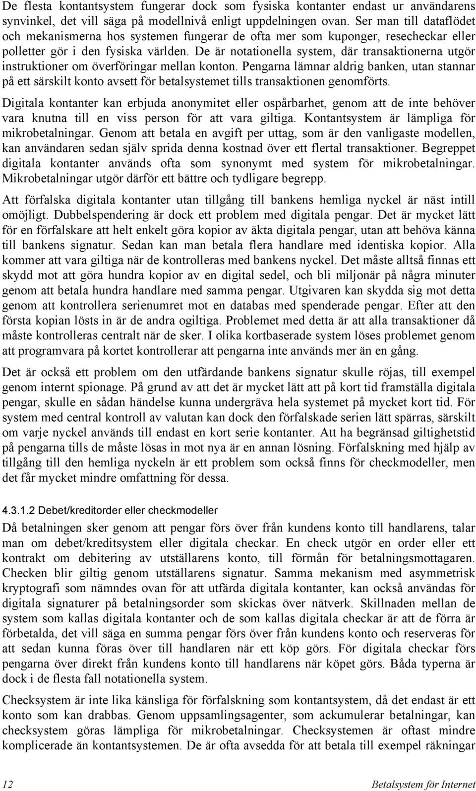 De är notationella system, där transaktionerna utgör instruktioner om överföringar mellan konton.