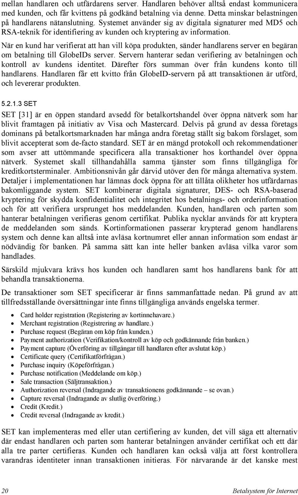 När en kund har verifierat att han vill köpa produkten, sänder handlarens server en begäran om betalning till GlobeIDs server.