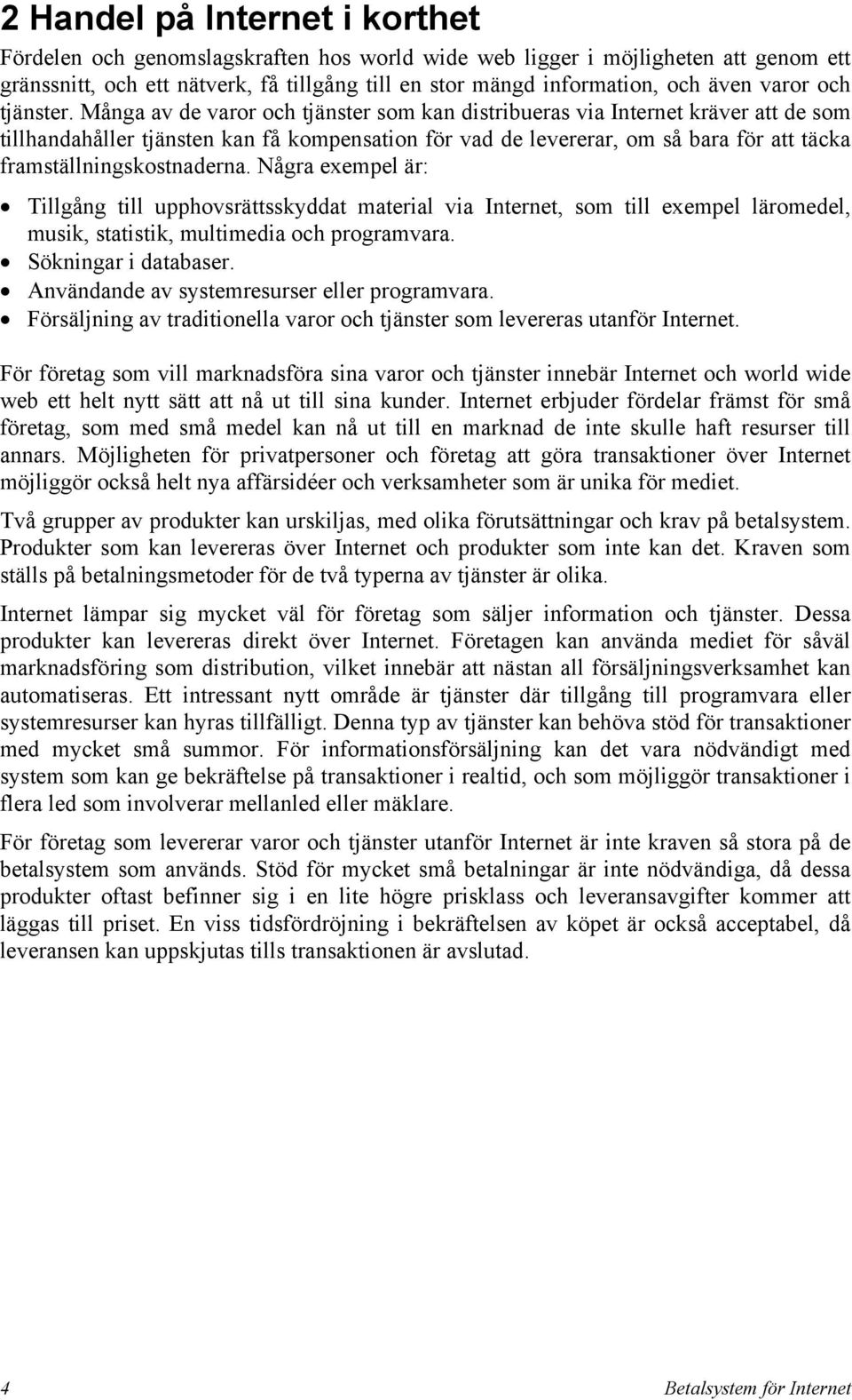 Många av de varor och tjänster som kan distribueras via Internet kräver att de som tillhandahåller tjänsten kan få kompensation för vad de levererar, om så bara för att täcka