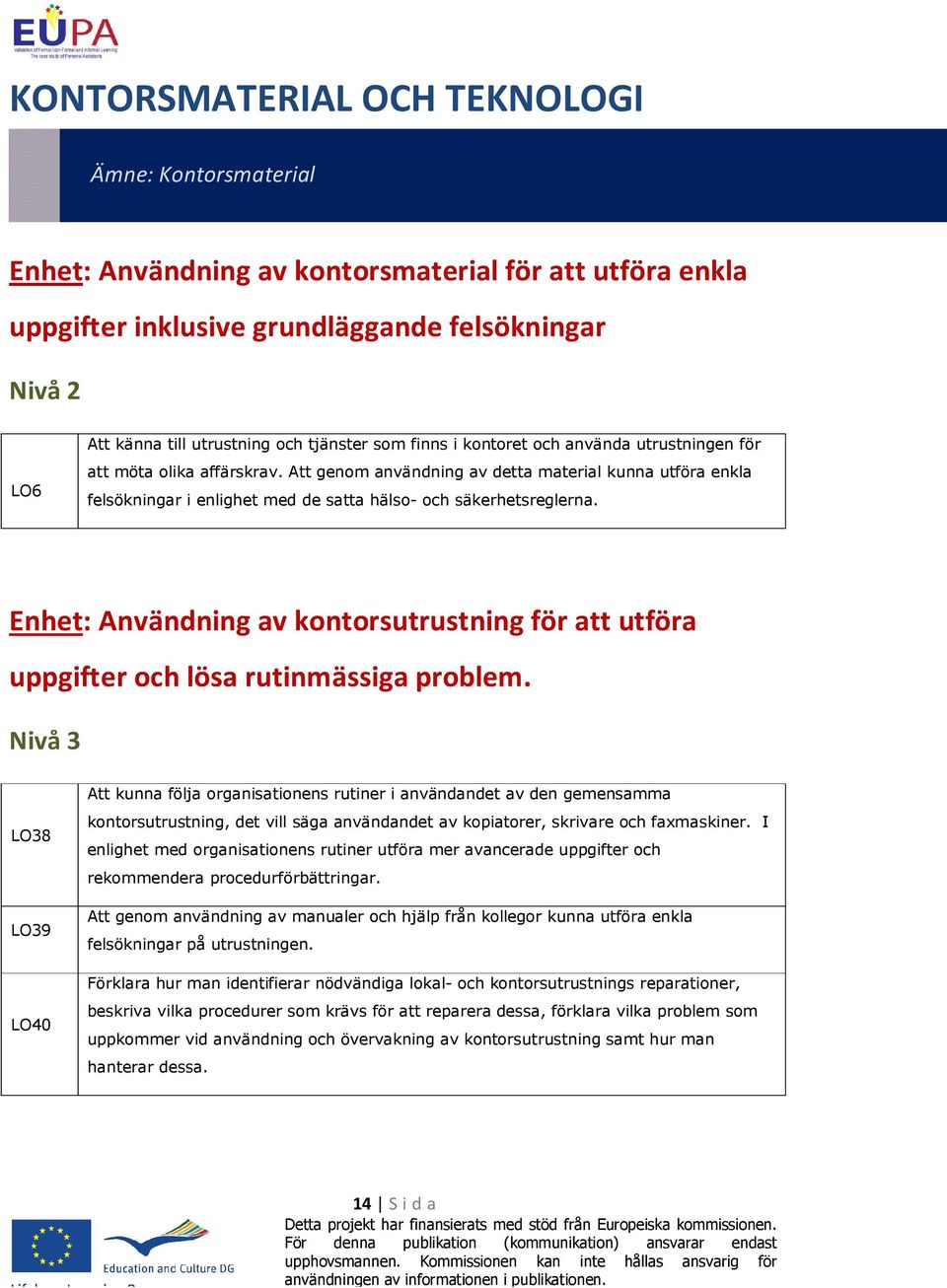 Att genom användning av detta material kunna utföra enkla felsökningar i enlighet med de satta hälso- och säkerhetsreglerna.