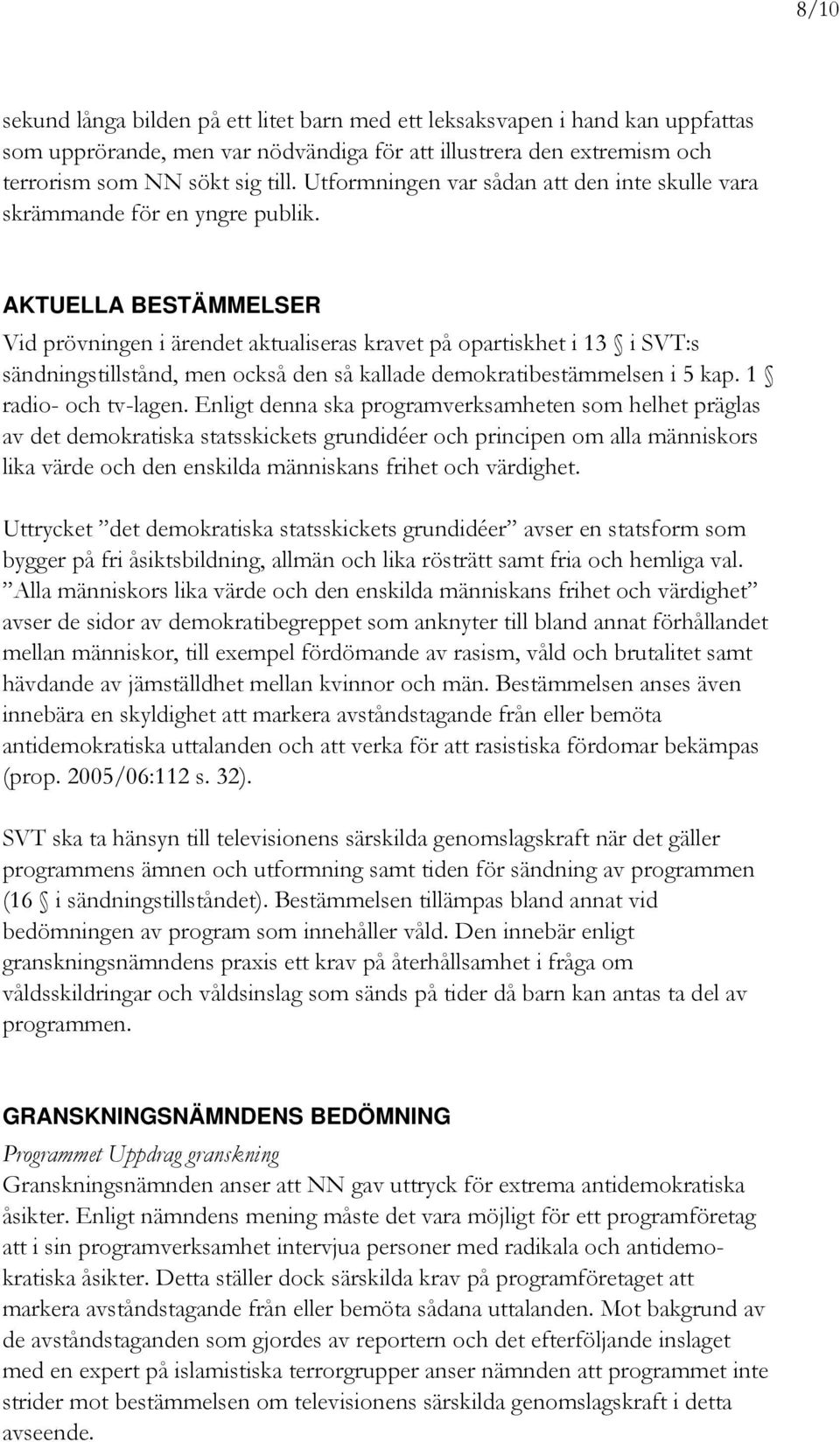 AKTUELLA BESTÄMMELSER Vid prövningen i ärendet aktualiseras kravet på opartiskhet i 13 i SVT:s sändningstillstånd, men också den så kallade demokratibestämmelsen i 5 kap. 1 radio- och tv-lagen.