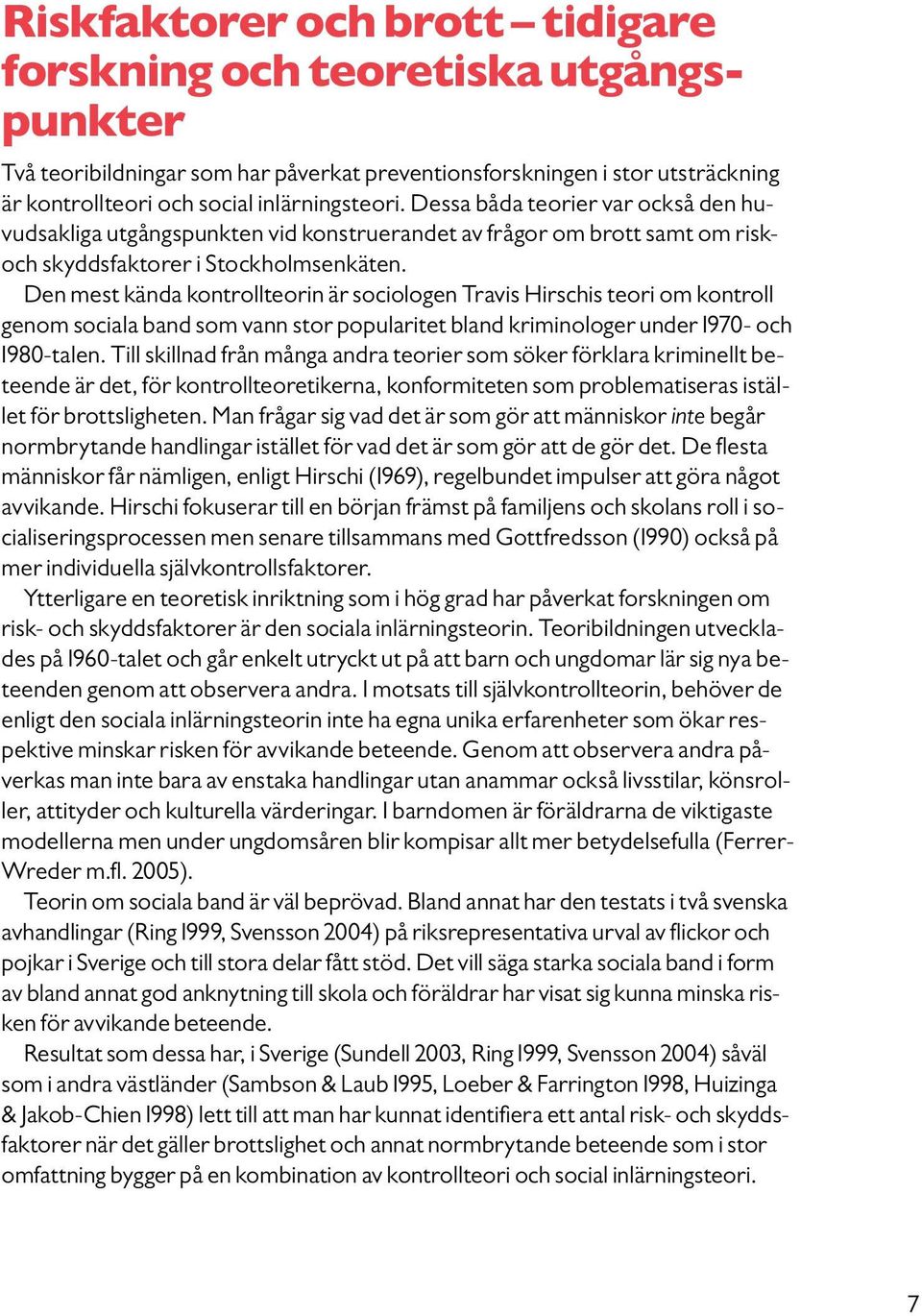 Den mest kända kontrollteorin är sociologen Travis Hirschis teori om kontroll genom sociala band som vann stor popularitet bland kriminologer under 1970- och 1980-talen.