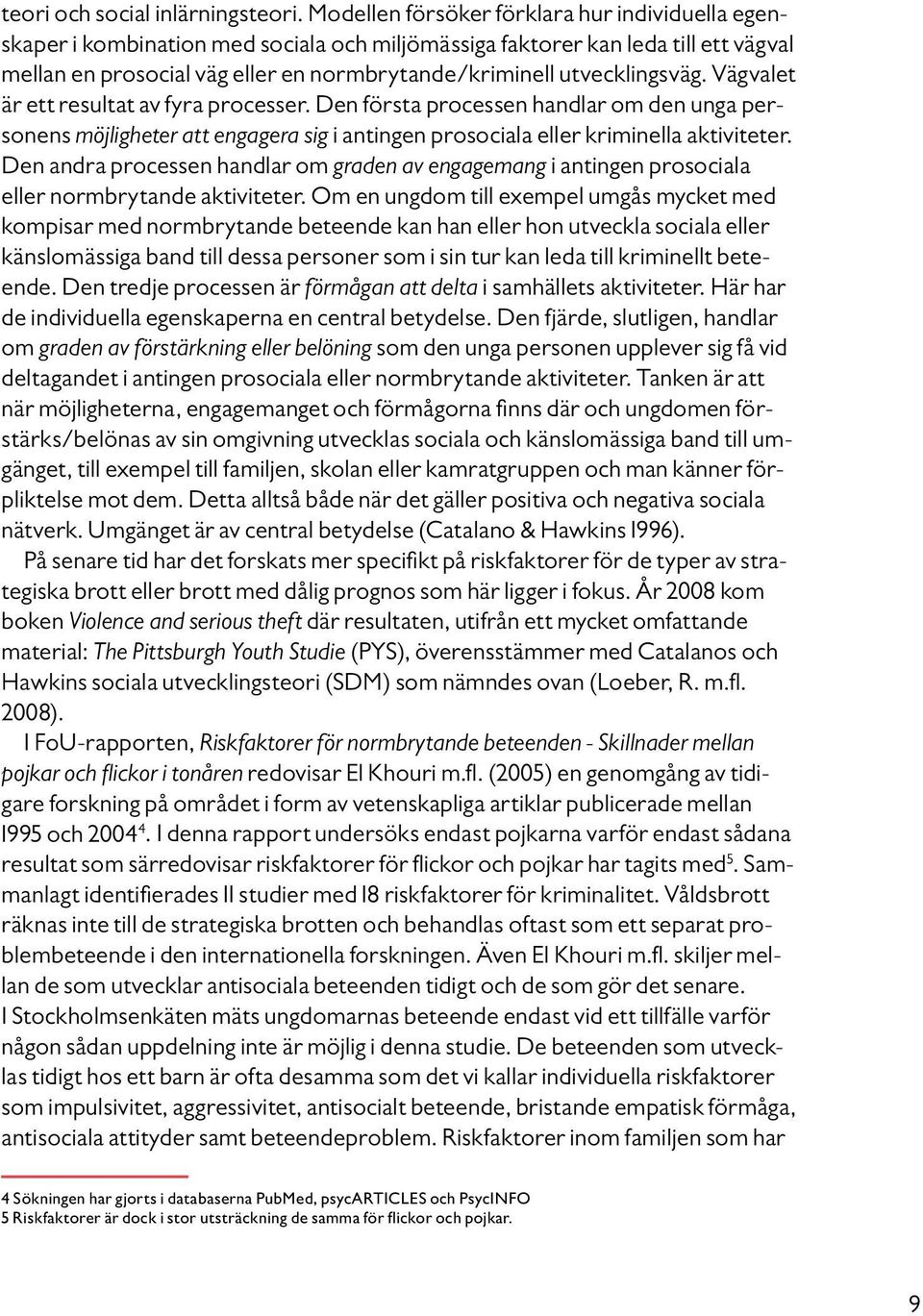 utvecklingsväg. Vägvalet är ett resultat av fyra processer. Den första processen handlar om den unga personens möjligheter att engagera sig i antingen prosociala eller kriminella aktiviteter.