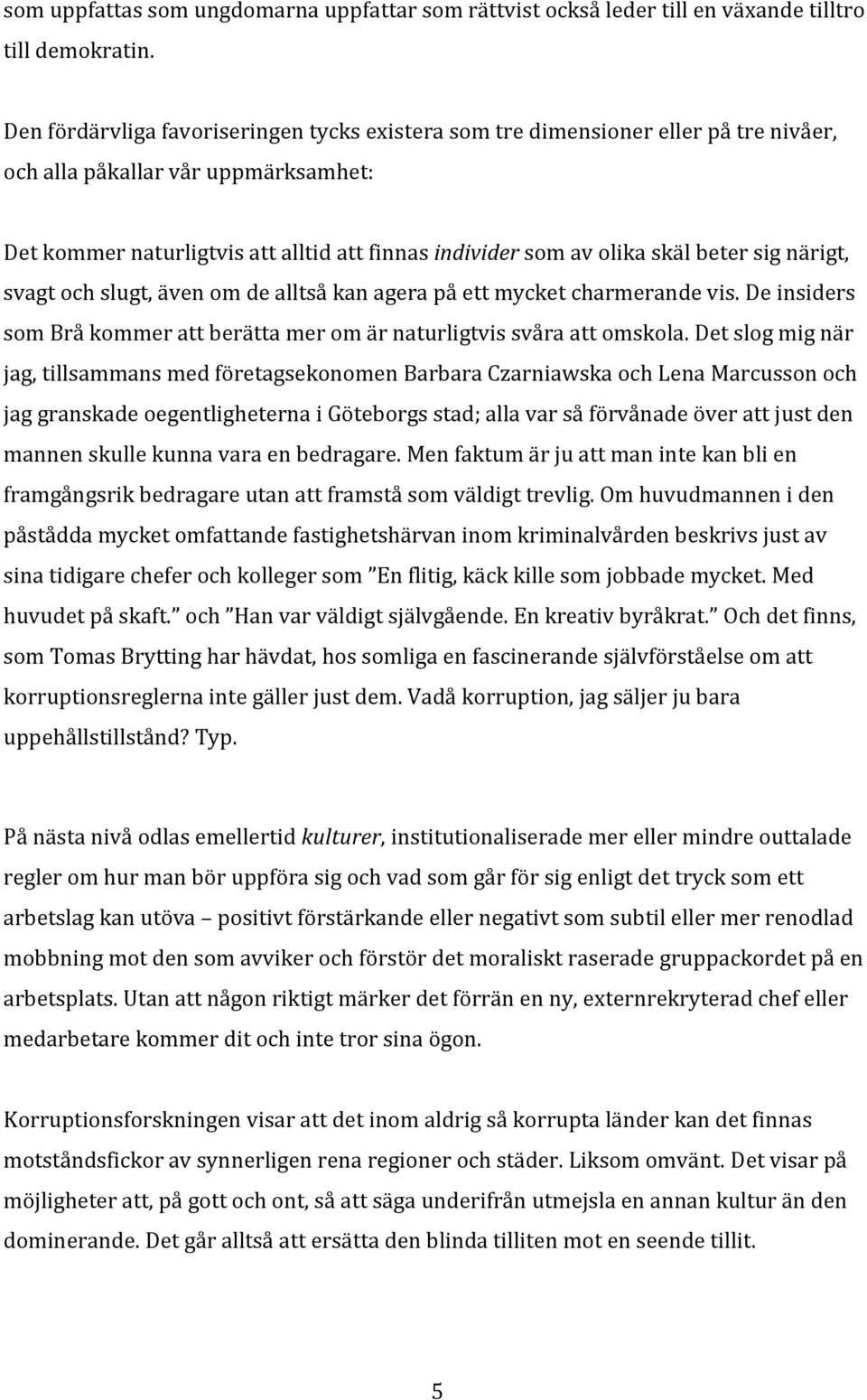 beter sig närigt, svagt och slugt, även om de alltså kan agera på ett mycket charmerande vis. De insiders som Brå kommer att berätta mer om är naturligtvis svåra att omskola.