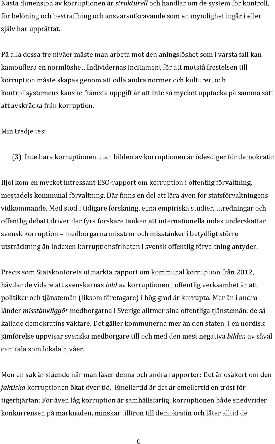 Individernas incitament för att motstå frestelsen till korruption måste skapas genom att odla andra normer och kulturer, och kontrollsystemens kanske främsta uppgift är att inte så mycket upptäcka på