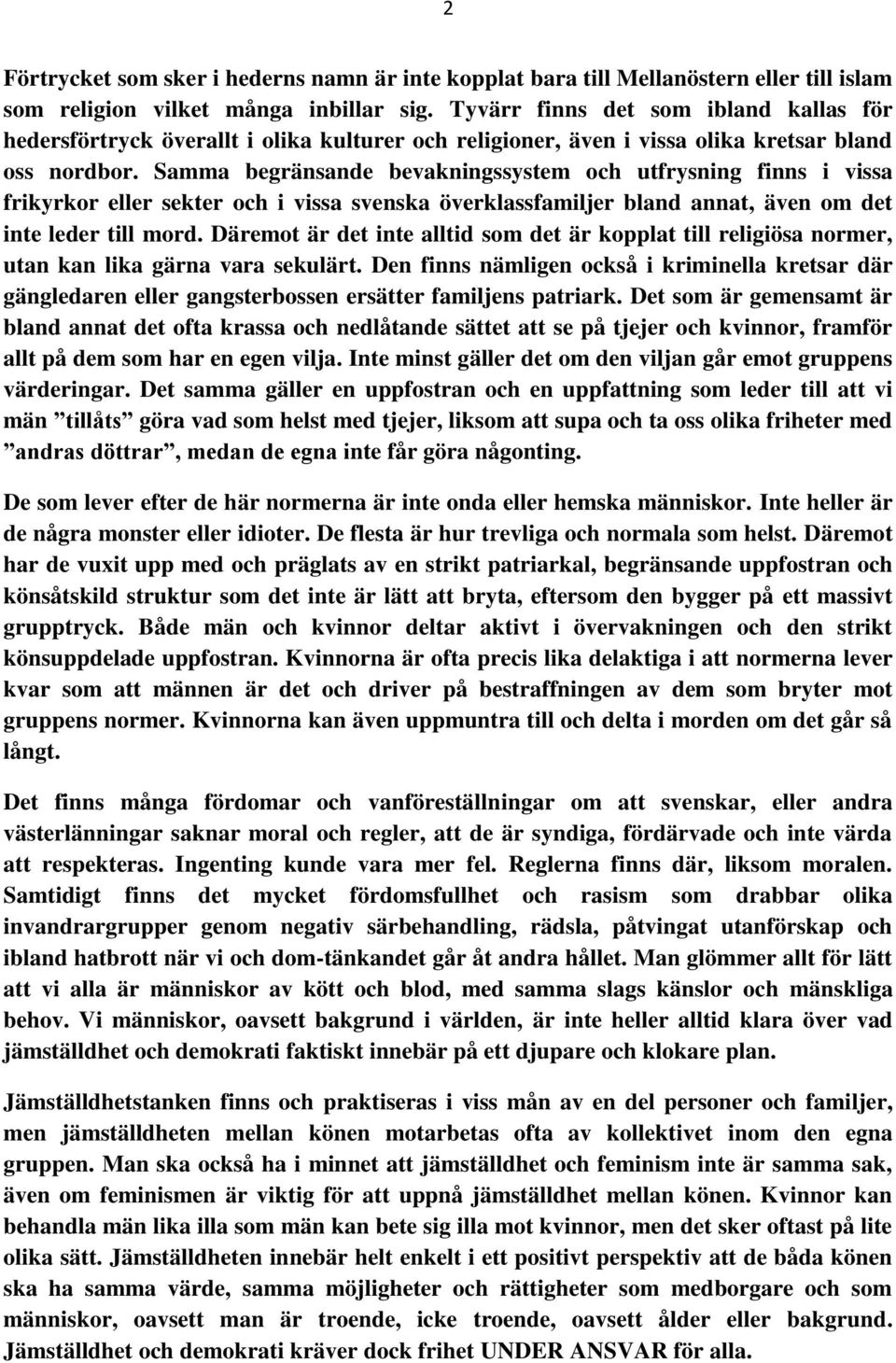 Samma begränsande bevakningssystem och utfrysning finns i vissa frikyrkor eller sekter och i vissa svenska överklassfamiljer bland annat, även om det inte leder till mord.