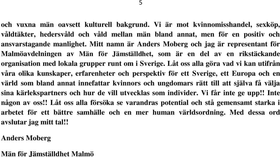 Låt oss alla göra vad vi kan utifrån våra olika kunskaper, erfarenheter och perspektiv för ett Sverige, ett Europa och en värld som bland annat innefattar kvinnors och ungdomars rätt till att själva