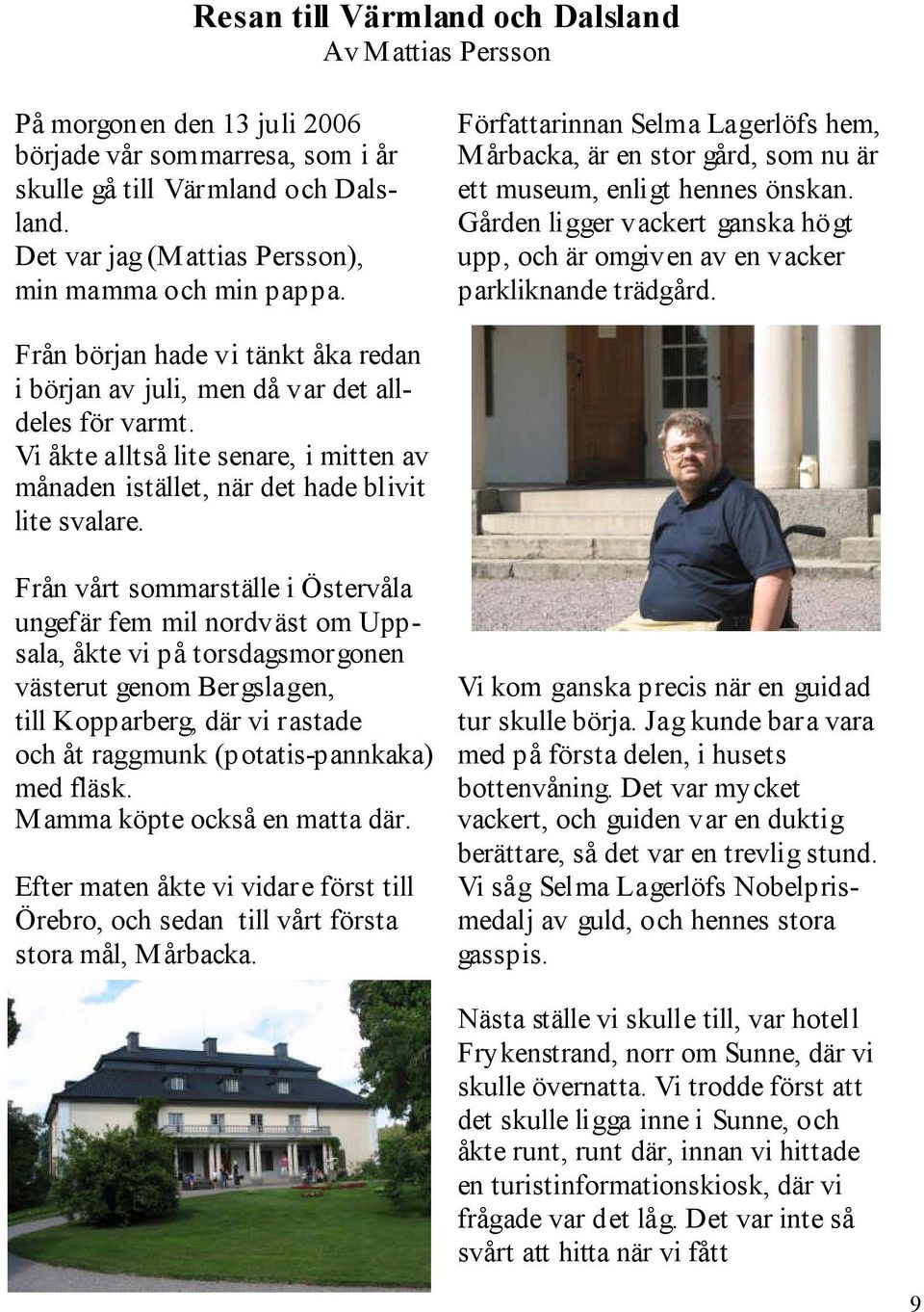 Gården ligger vackert ganska högt upp, och är omgiven av en vacker parkliknande trädgård. Från början hade vi tänkt åka redan i början av juli, men då var det alldeles för varmt.