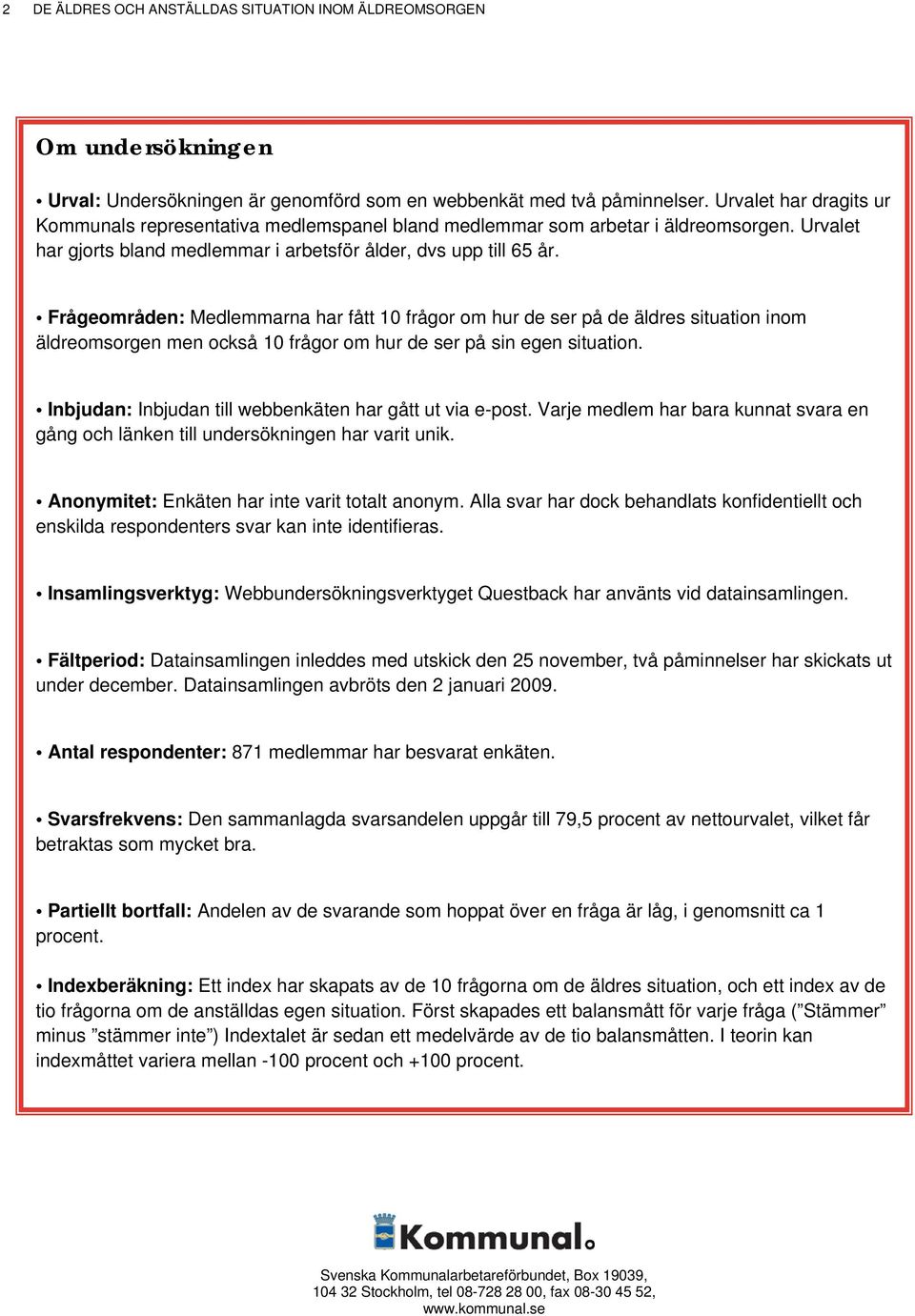 Frågeområden: Medlemmarna har fått 10 frågor om hur de ser på de äldres situation inom äldreomsorgen men också 10 frågor om hur de ser på sin egen situation.