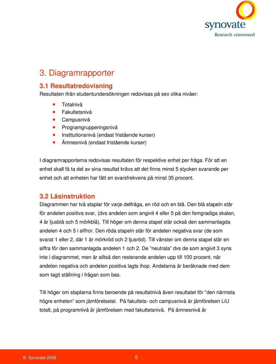 Ämnesnivå (endast fristående kurser) I diagramrapporterna redovisas resultaten för respektive enhet per fråga.