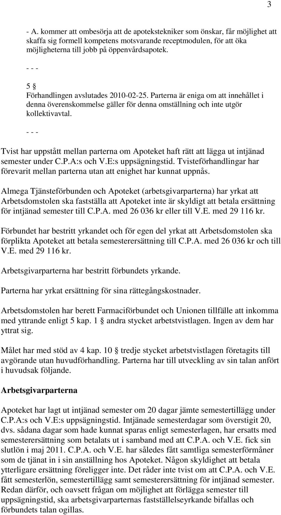 - - - Tvist har uppstått mellan parterna om Apoteket haft rätt att lägga ut intjänad semester under C.P.A:s och V.E:s uppsägningstid.