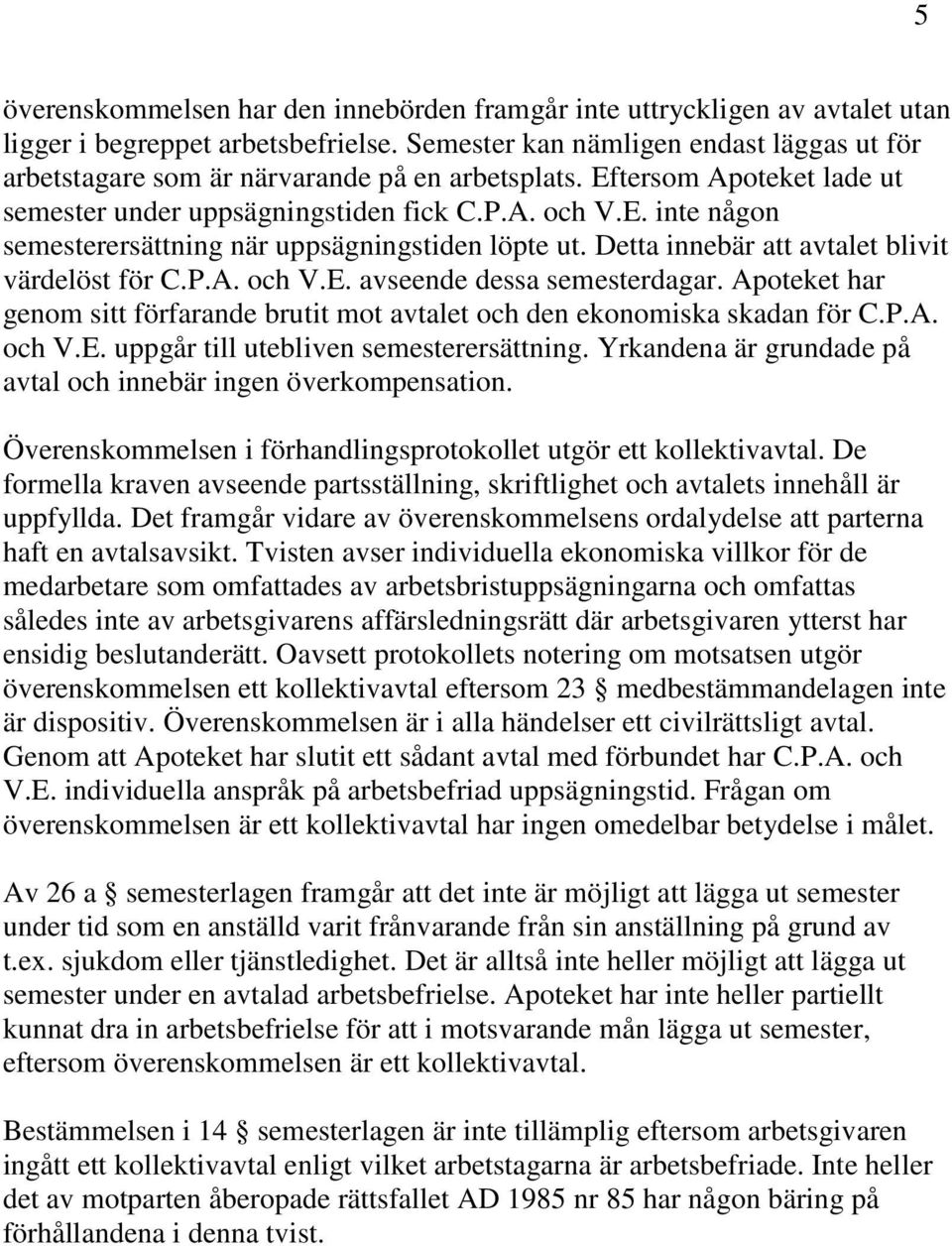 Detta innebär att avtalet blivit värdelöst för C.P.A. och V.E. avseende dessa semesterdagar. Apoteket har genom sitt förfarande brutit mot avtalet och den ekonomiska skadan för C.P.A. och V.E. uppgår till utebliven semesterersättning.