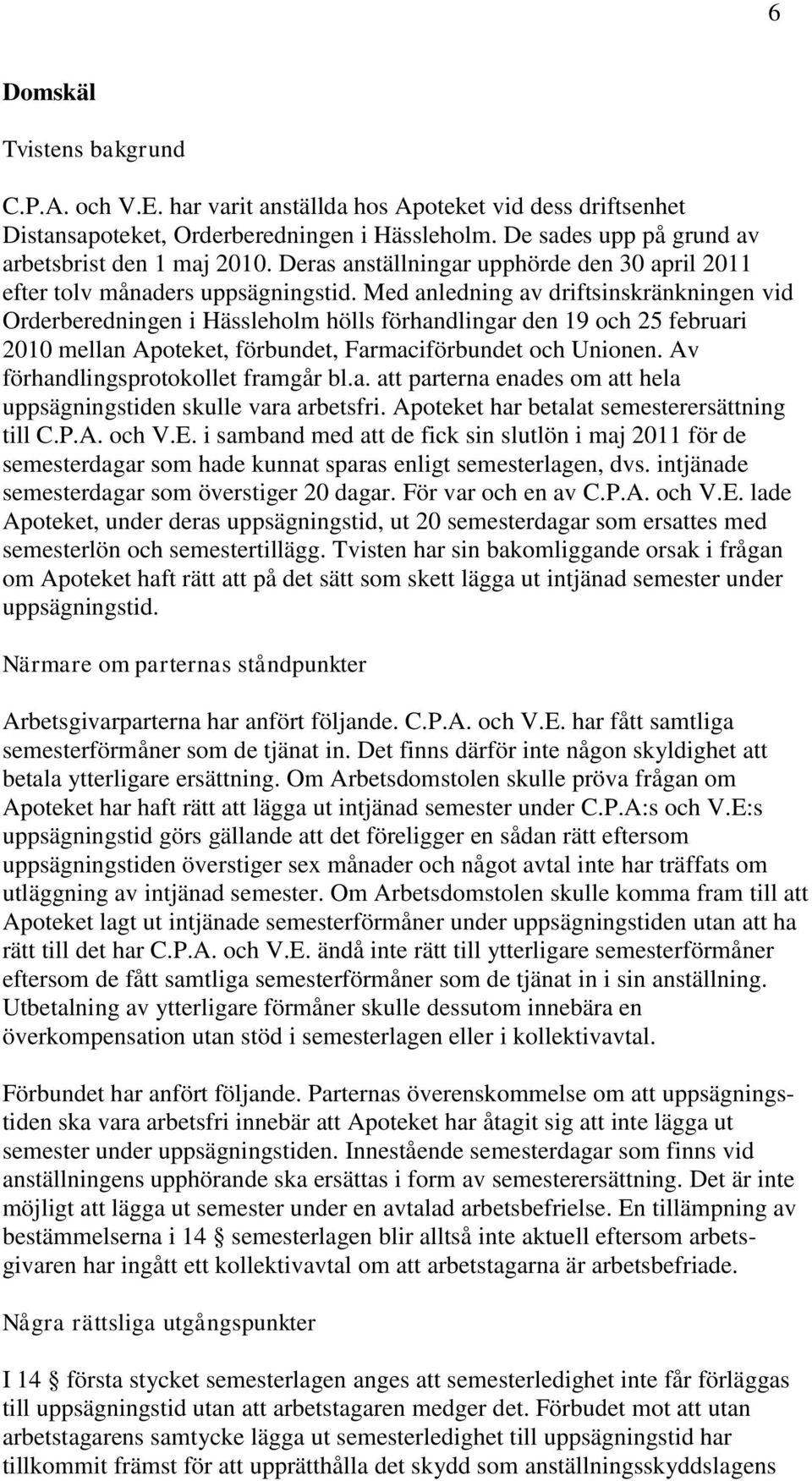 Med anledning av driftsinskränkningen vid Orderberedningen i Hässleholm hölls förhandlingar den 19 och 25 februari 2010 mellan Apoteket, förbundet, Farmaciförbundet och Unionen.