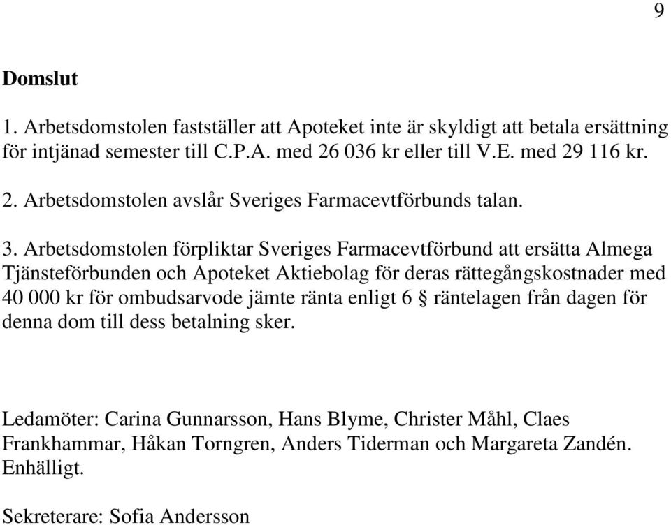 Arbetsdomstolen förpliktar Sveriges Farmacevtförbund att ersätta Almega Tjänsteförbunden och Apoteket Aktiebolag för deras rättegångskostnader med 40 000 kr för