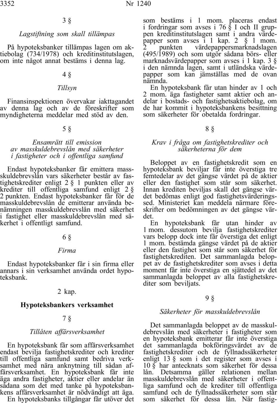5 Ensamrätt till emission av masskuldebrevslån med säkerheter i fastigheter och i offentliga samfund Endast hypoteksbanker får emittera massskuldebrevslån vars säkerheter består av fastighetskrediter